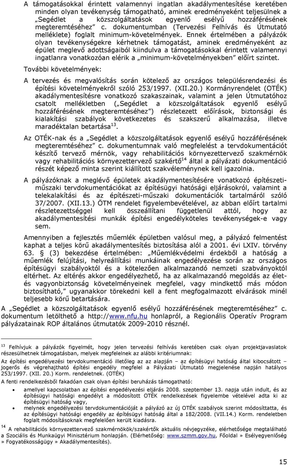 Ennek értelmében a pályázók olyan tevékenységekre kérhetnek támogatást, aminek eredményeként az épület meglevő adottságaiból kiindulva a támogatásokkal érintett valamennyi ingatlanra vonatkozóan