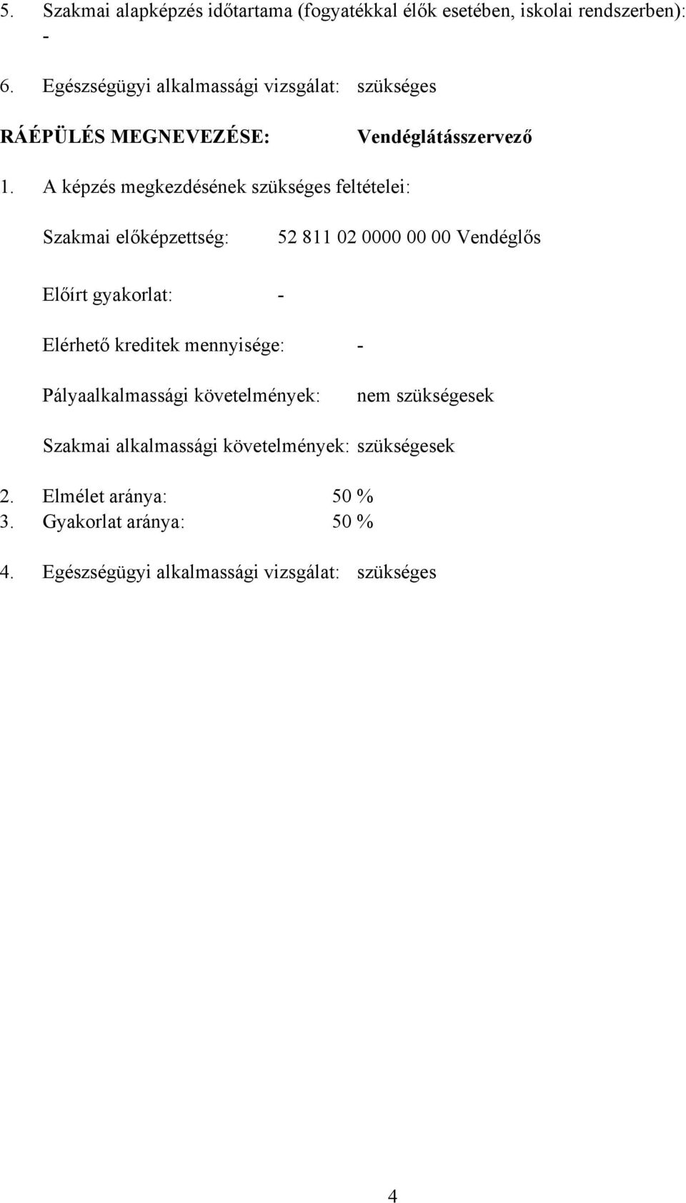 A képzés megkezdésének szükséges feltételei: Szakmai előképzettség: 52 811 02 0000 00 00 Vendéglős Előírt gyakorlat: - Elérhető