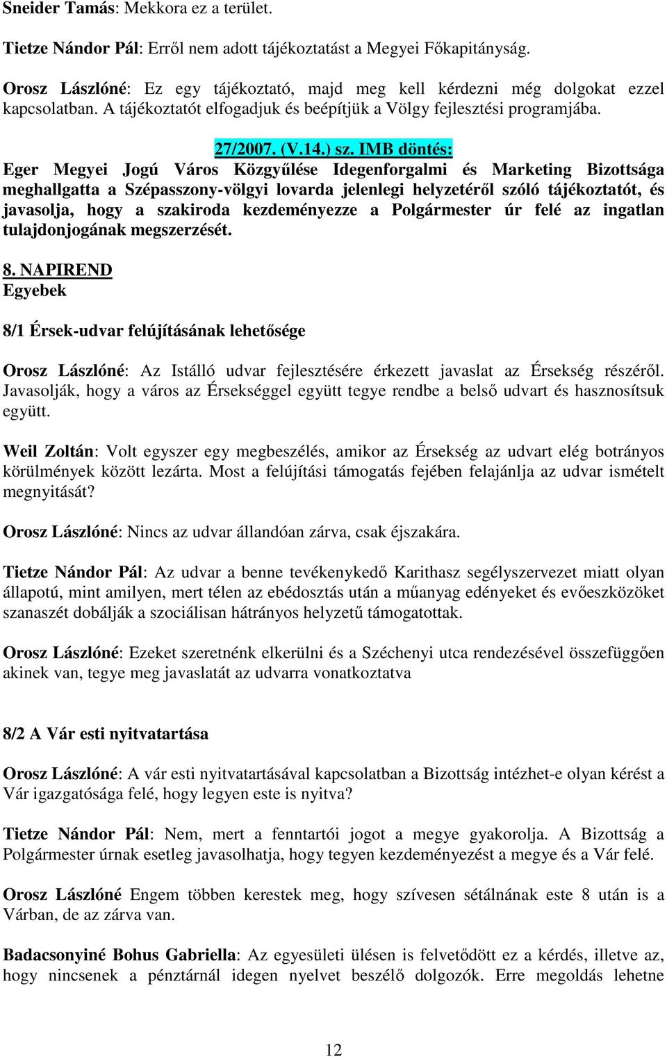 IMB döntés: Eger Megyei Jogú Város Közgyűlése Idegenforgalmi és Marketing Bizottsága meghallgatta a Szépasszony-völgyi lovarda jelenlegi helyzetéről szóló tájékoztatót, és javasolja, hogy a szakiroda