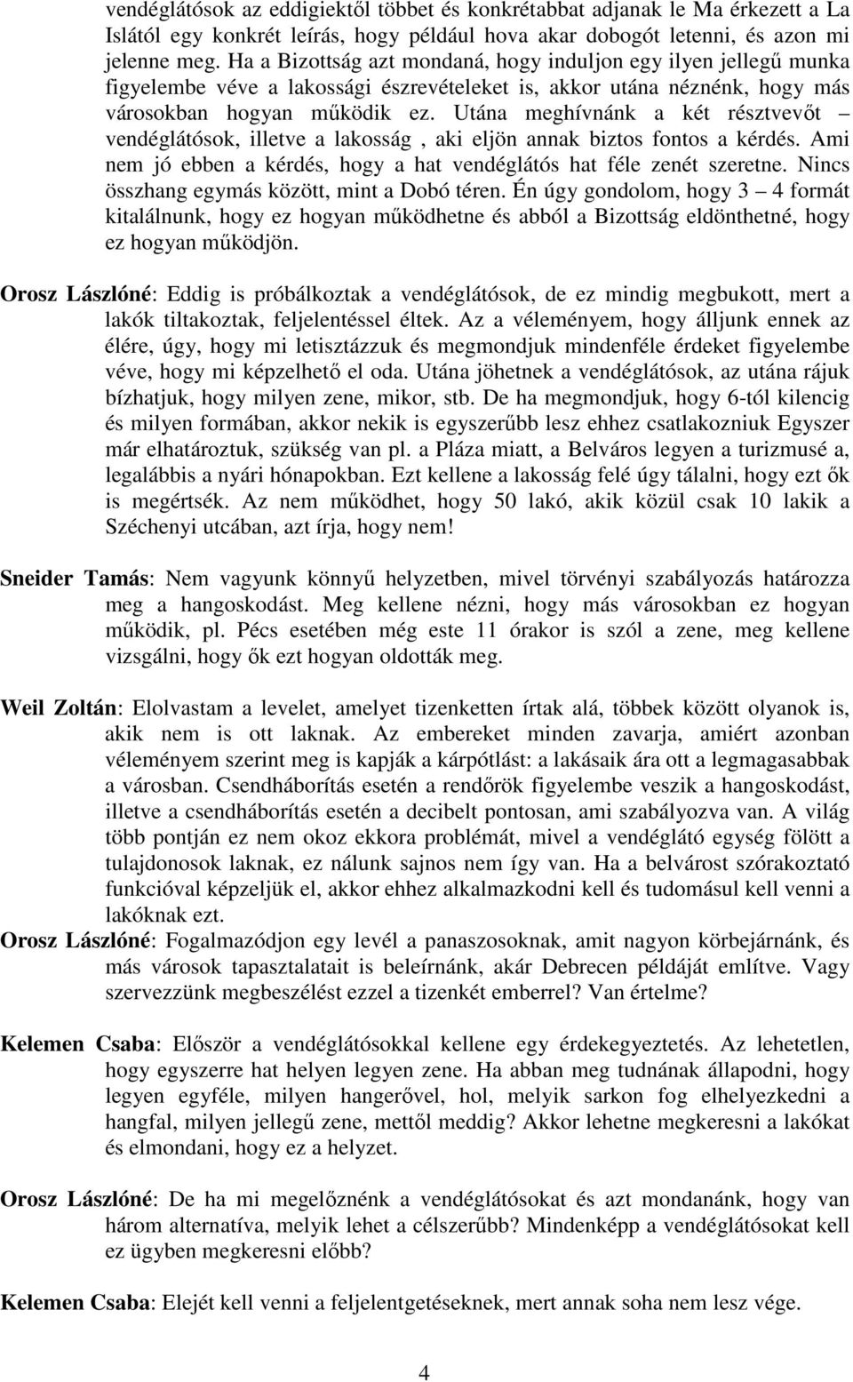 Utána meghívnánk a két résztvevőt vendéglátósok, illetve a lakosság, aki eljön annak biztos fontos a kérdés. Ami nem jó ebben a kérdés, hogy a hat vendéglátós hat féle zenét szeretne.
