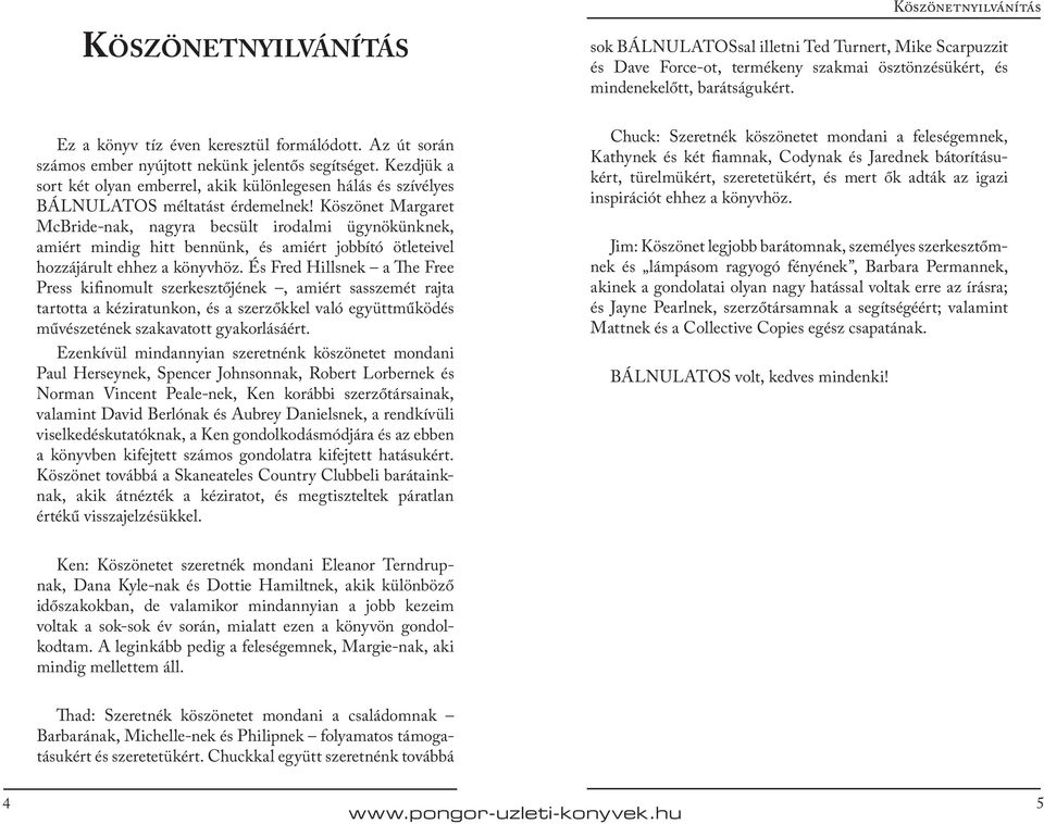 Köszönet Margaret McBride-nak, nagyra becsült irodalmi ügynökünknek, amiért mindig hitt bennünk, és amiért jobbító ötleteivel hozzájárult ehhez a könyvhöz.