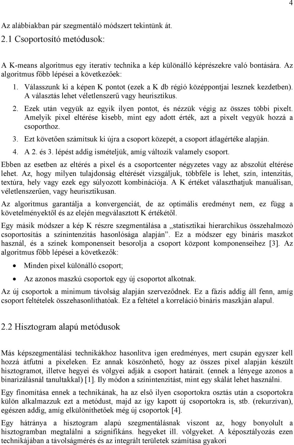 Ezek után vegyük az egyik ilyen pontot, és nézzük végig az összes többi pixelt. Amelyik pixel eltérése kisebb, mint egy adott érték, azt a pixelt vegyük hozzá a csoporthoz. 3.