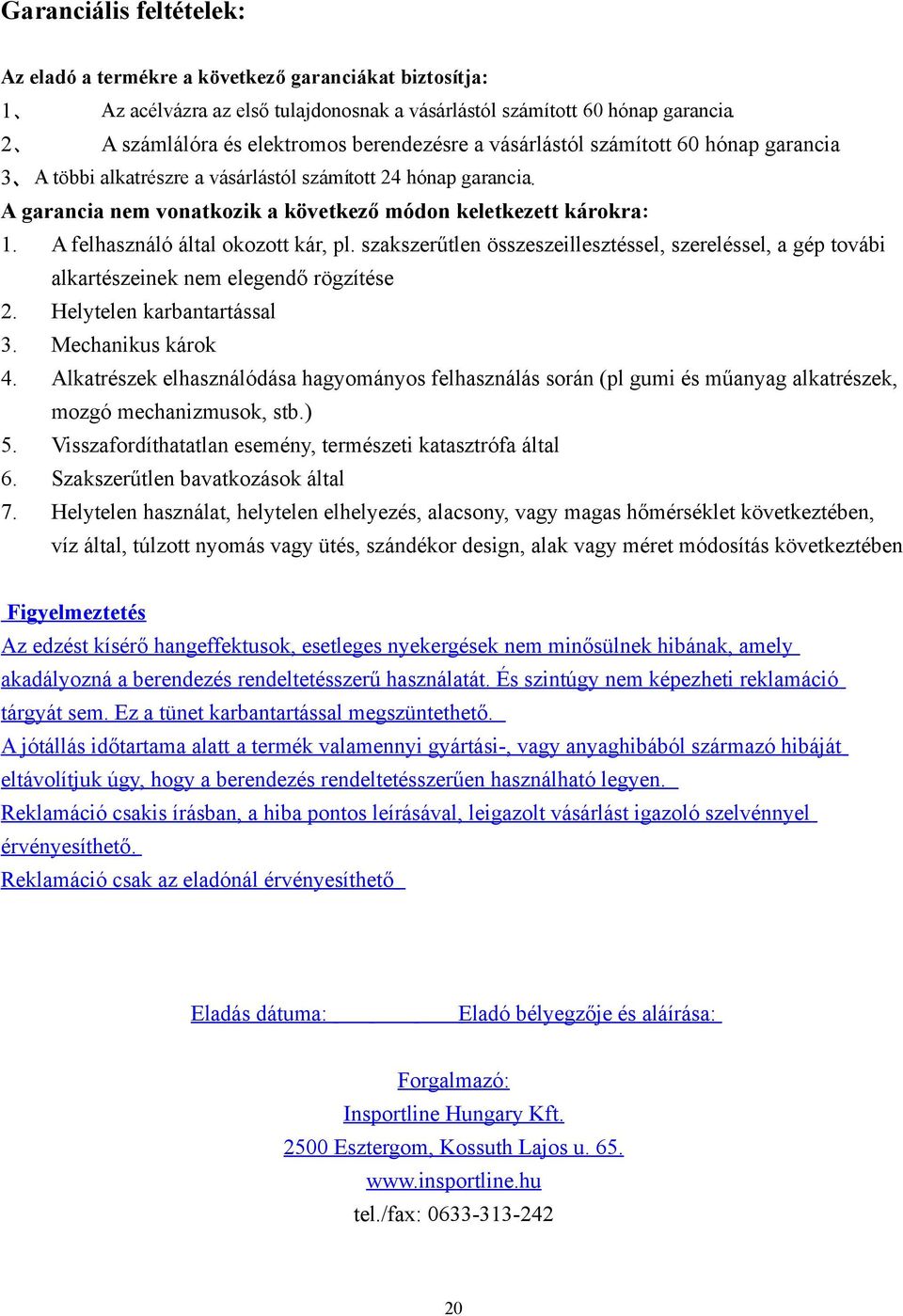 A garancia nem vonatkozik a következő módon keletkezett károkra: 1. A felhasználó által okozott kár, pl.