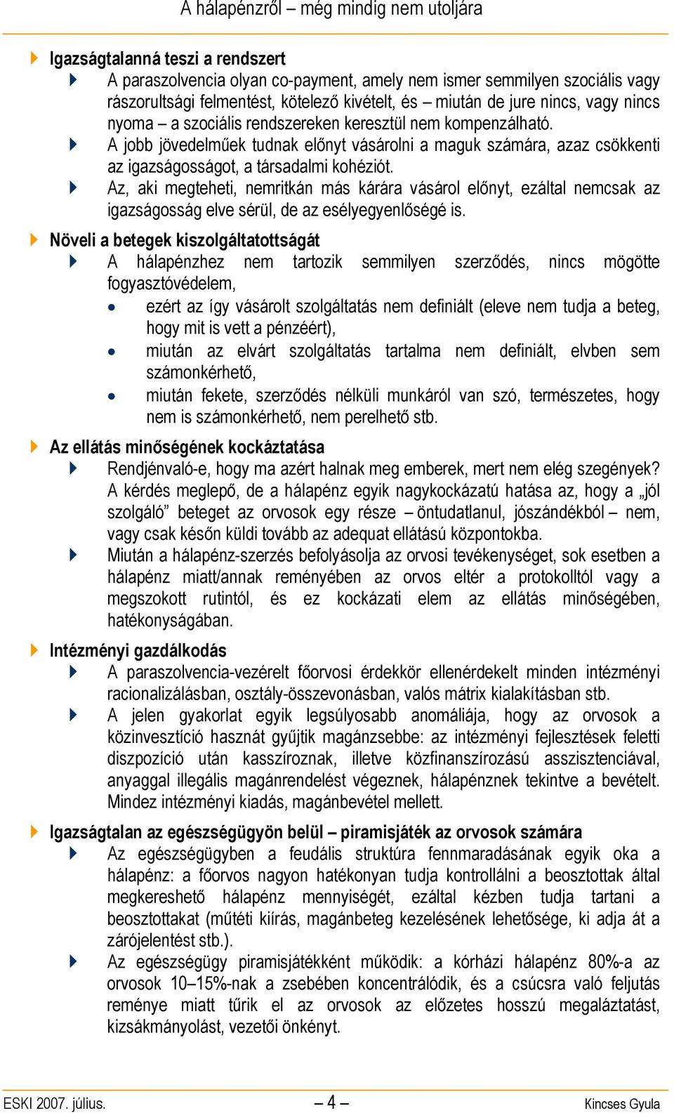 Az, aki megteheti, nemritkán más kárára vásárol előnyt, ezáltal nemcsak az igazságosság elve sérül, de az esélyegyenlőségé is.
