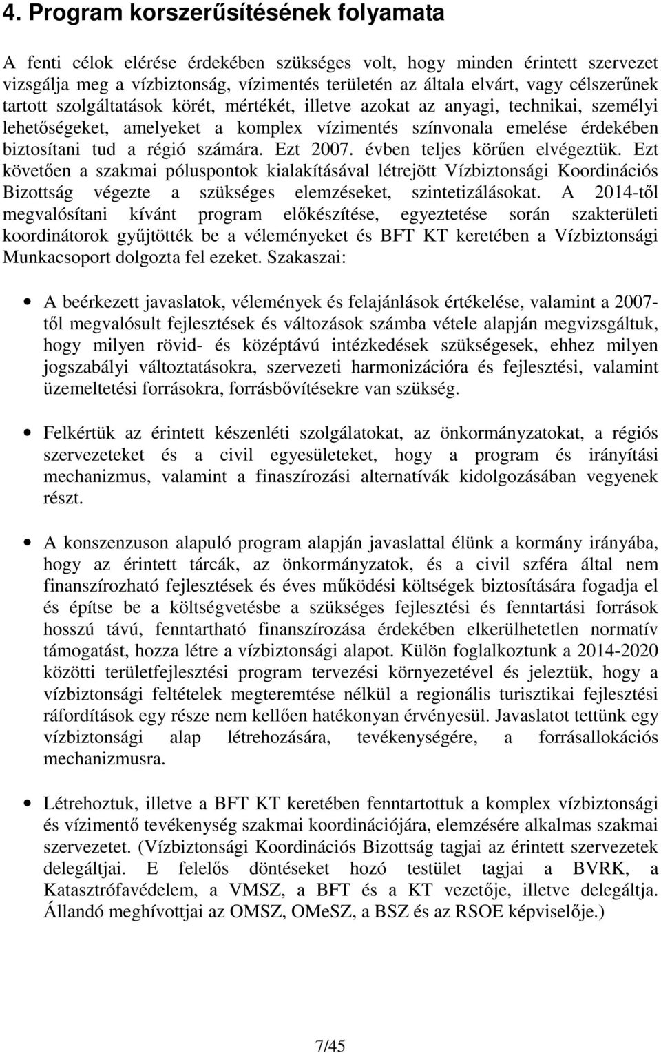 számára. Ezt 2007. évben teljes körűen elvégeztük. Ezt követően a szakmai póluspontok kialakításával létrejött Vízbiztonsági Koordinációs Bizottság végezte a szükséges elemzéseket, szintetizálásokat.