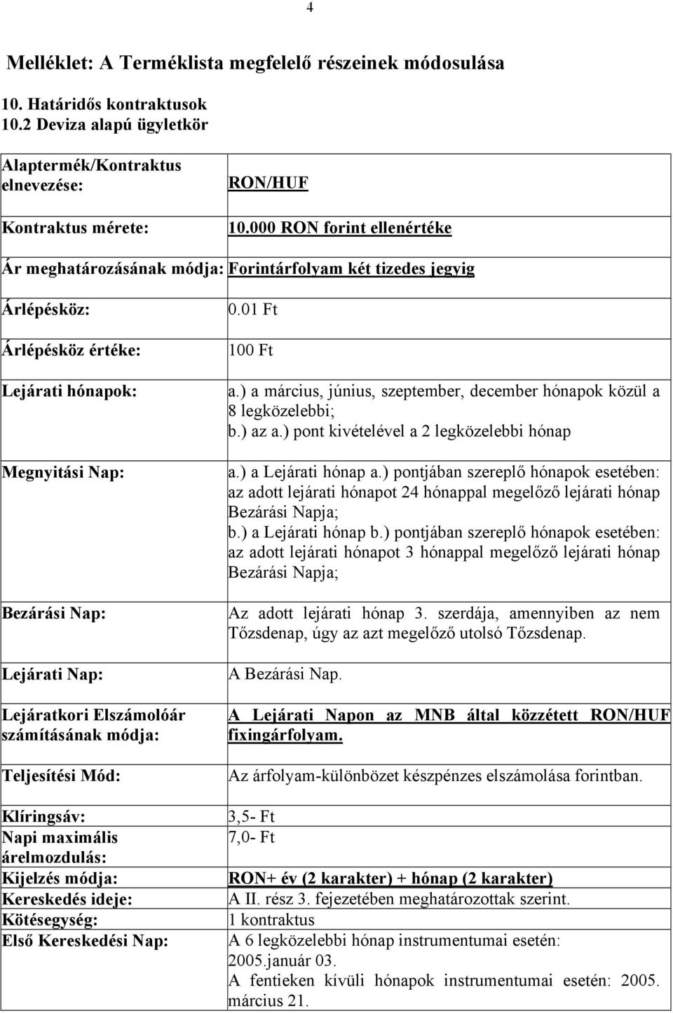 Elszámolóár számításának módja: Teljesítési Mód: Klíringsáv: Napi maximális árelmozdulás: Kijelzés módja: Kereskedés ideje: Kötésegység: Első Kereskedési Nap: 0.01 Ft 100 Ft a.