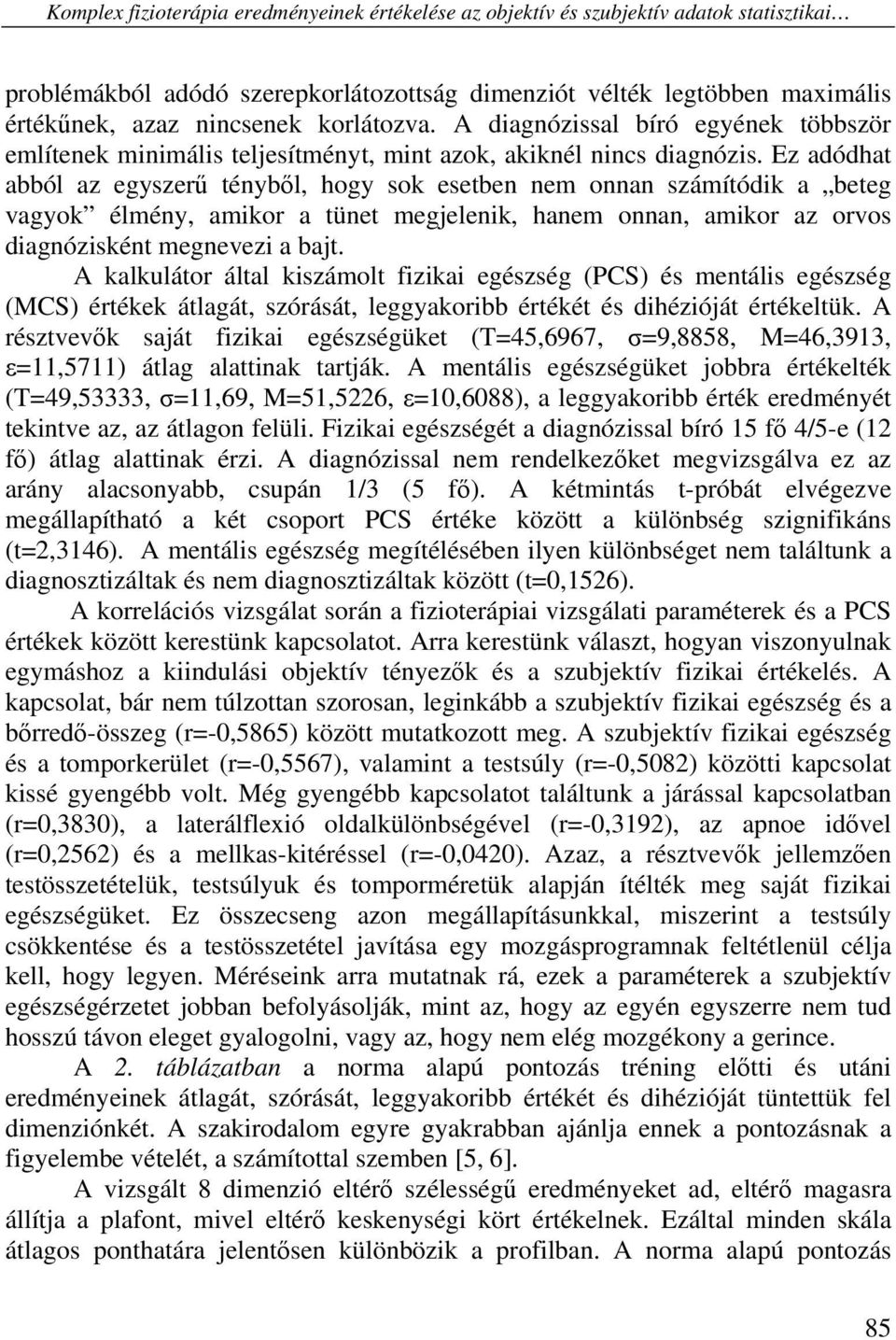 Ez adódhat abból az egyszerű tényből, hogy sok esetben nem onnan számítódik a beteg vagyok élmény, amikor a tünet megjelenik, hanem onnan, amikor az orvos diagnózisként megnevezi a bajt.