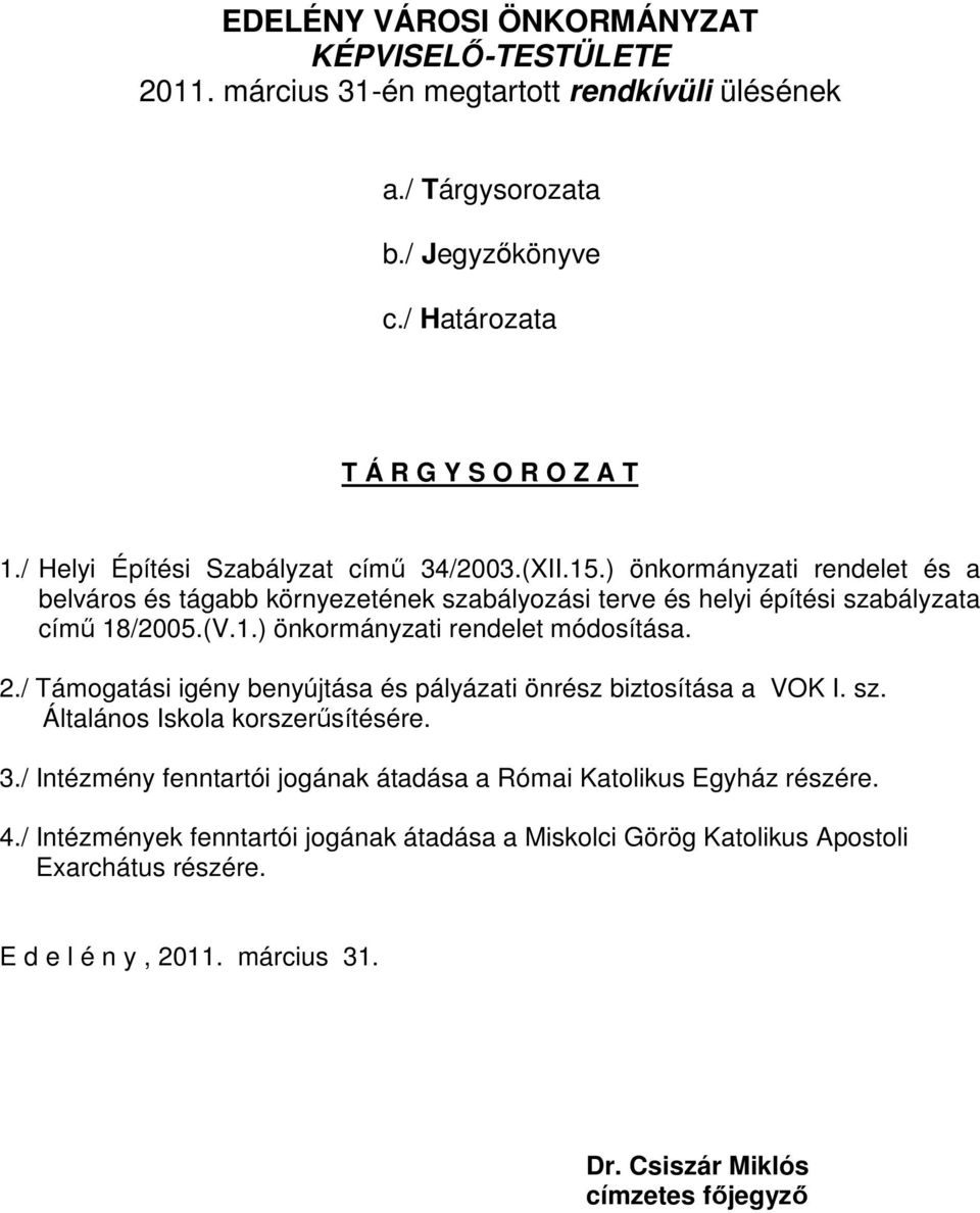 2./ Támogatási igény benyújtása és pályázati önrész biztosítása a VOK I. sz. Általános Iskola korszerűsítésére. 3./ Intézmény fenntartói jogának átadása a Római Katolikus Egyház részére.