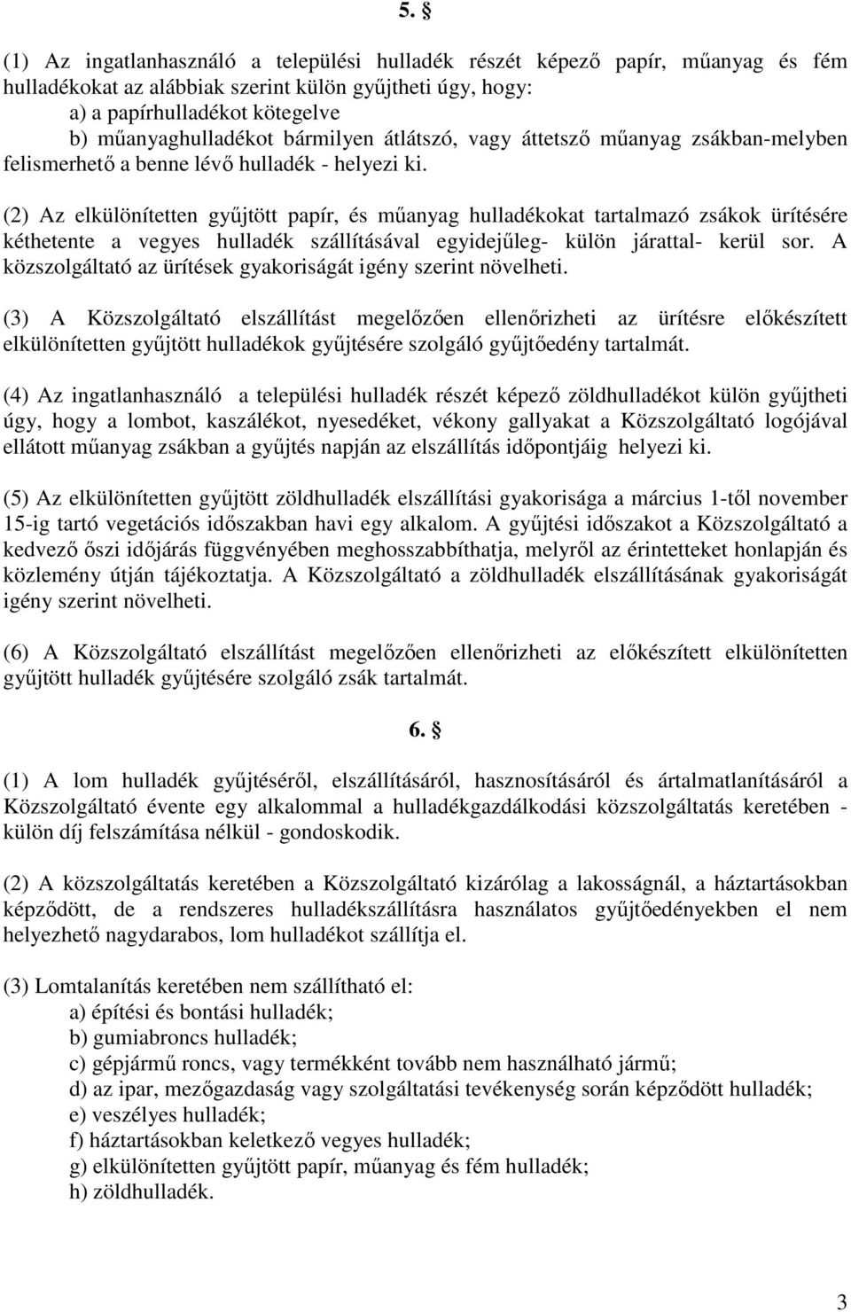 (2) Az elkülönítetten gyűjtött papír, és műanyag hulladékokat tartalmazó zsákok ürítésére kéthetente a vegyes hulladék szállításával egyidejűleg- külön járattal- kerül sor.