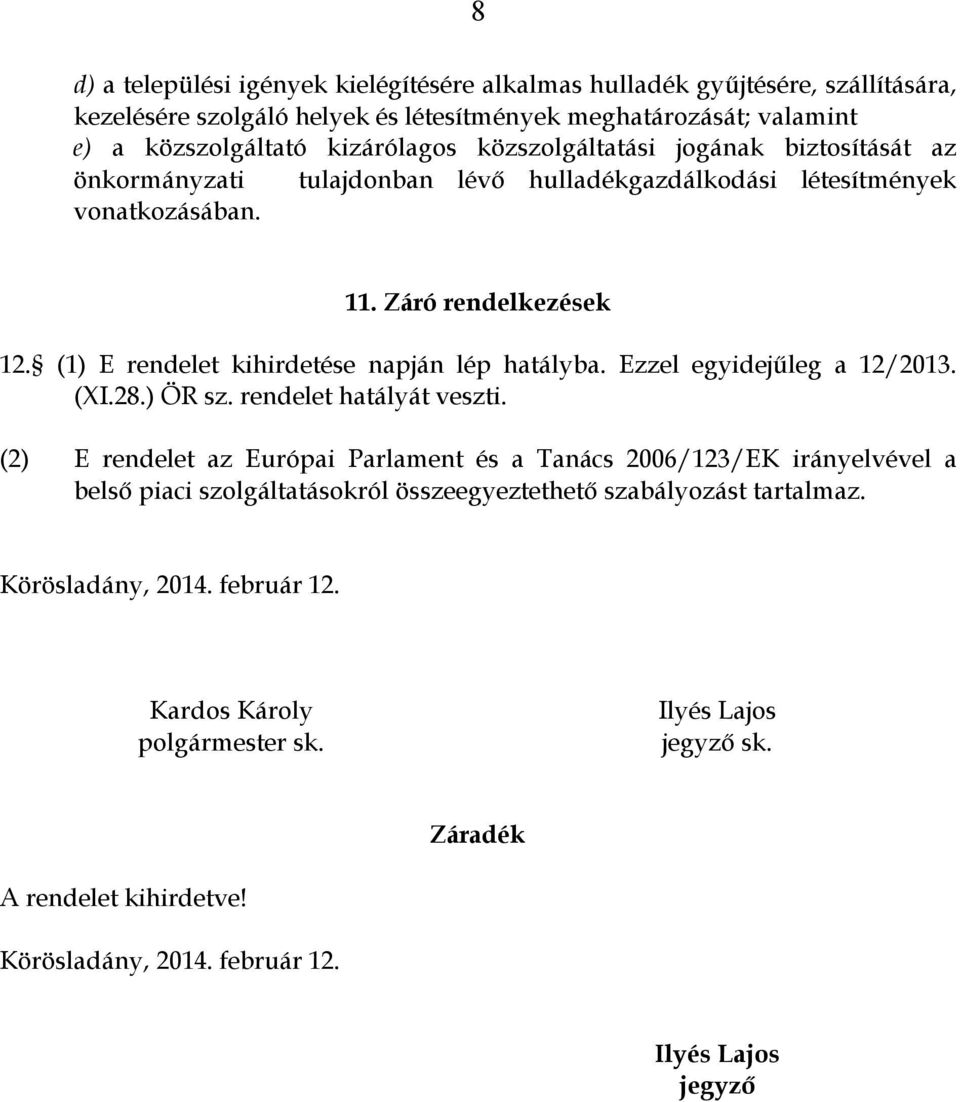 (1) E rendelet kihirdetése napján lép hatályba. Ezzel egyidejűleg a 12/2013. (XI.28.) ÖR sz. rendelet hatályát veszti.