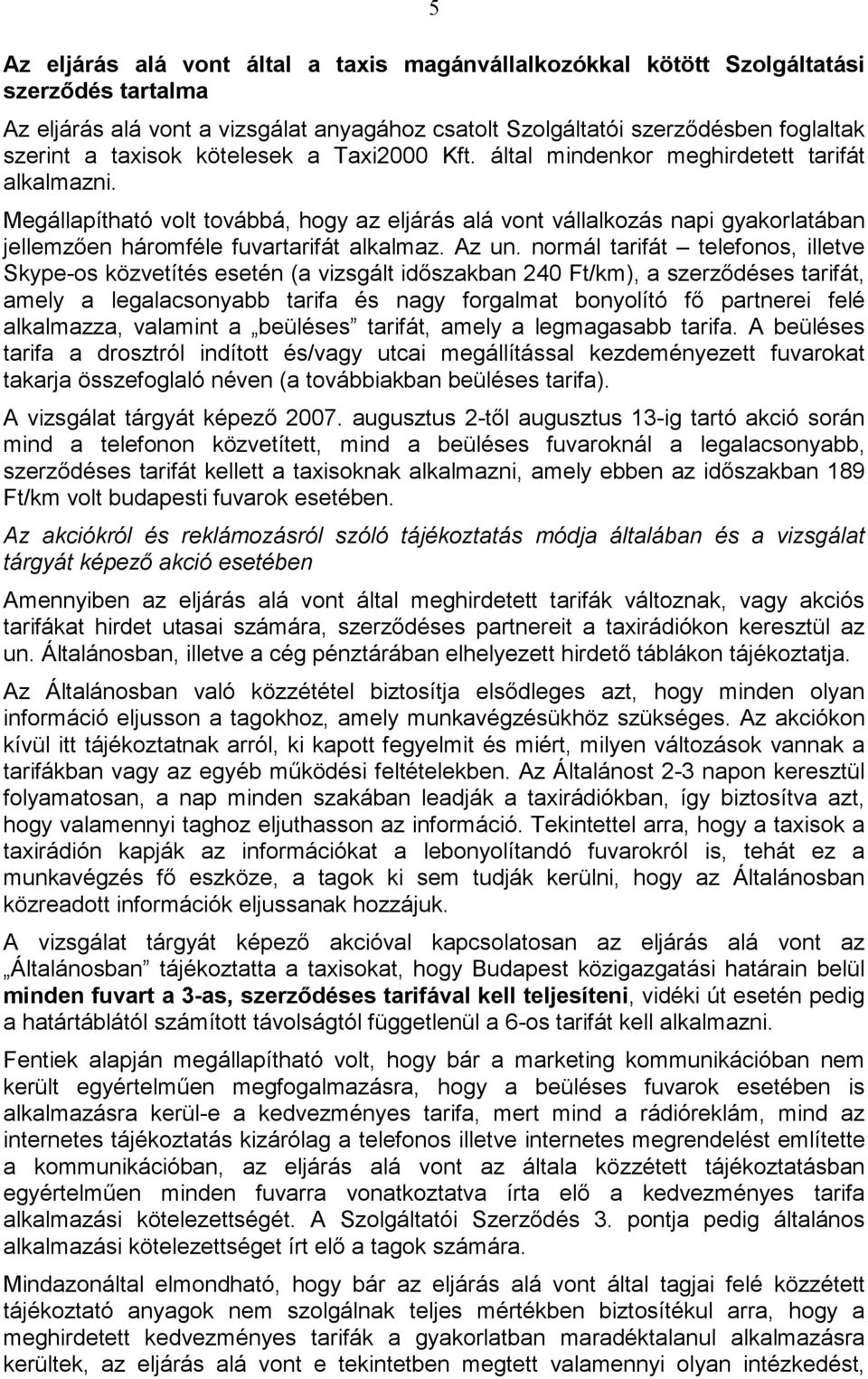 Megállapítható volt továbbá, hogy az eljárás alá vont vállalkozás napi gyakorlatában jellemzıen háromféle fuvartarifát alkalmaz. Az un.