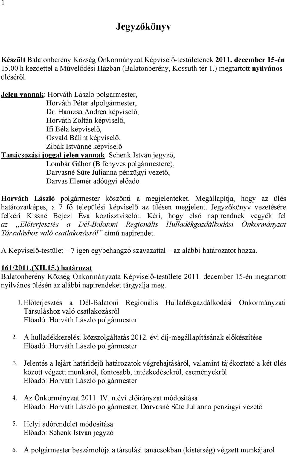 Hamzsa Andrea képviselő, Horváth Zoltán képviselő, Ifi Béla képviselő, Osvald Bálint képviselő, Zibák Istvánné képviselő Tanácsozási joggal jelen vannak: Schenk István jegyző, Lombár Gábor (B.