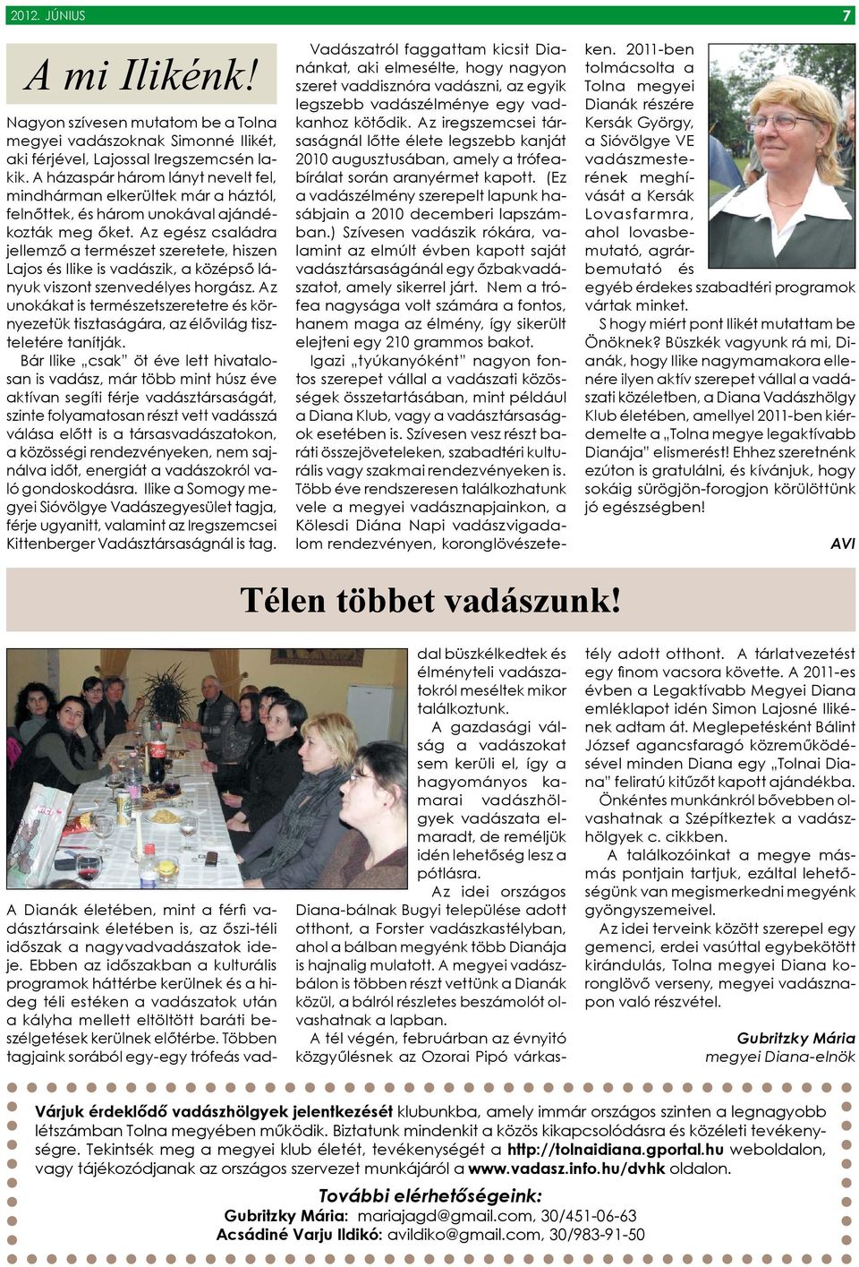 Az egész családra jellemző a természet szeretete, hiszen Lajos és Ilike is vadászik, a középső lányuk viszont szenvedélyes horgász.