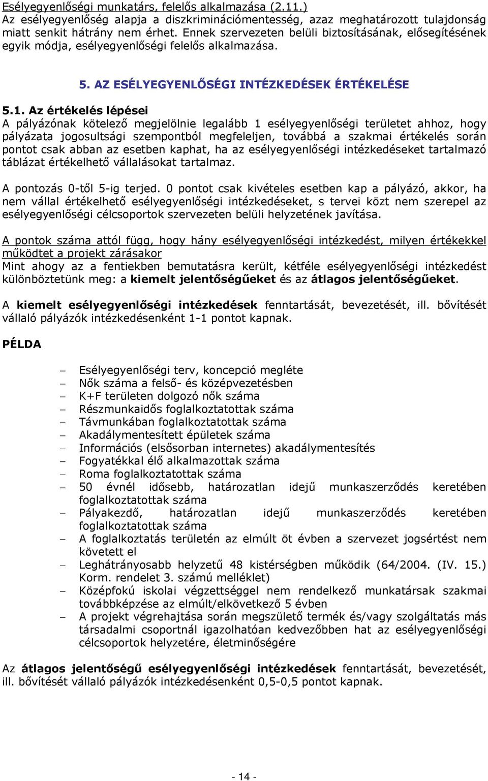 Az értékelés lépései A pályázónak kötelező megjelölnie legalább 1 esélyegyenlőségi területet ahhoz, hogy pályázata jogosultsági szempontból megfeleljen, továbbá a szakmai értékelés során pontot csak