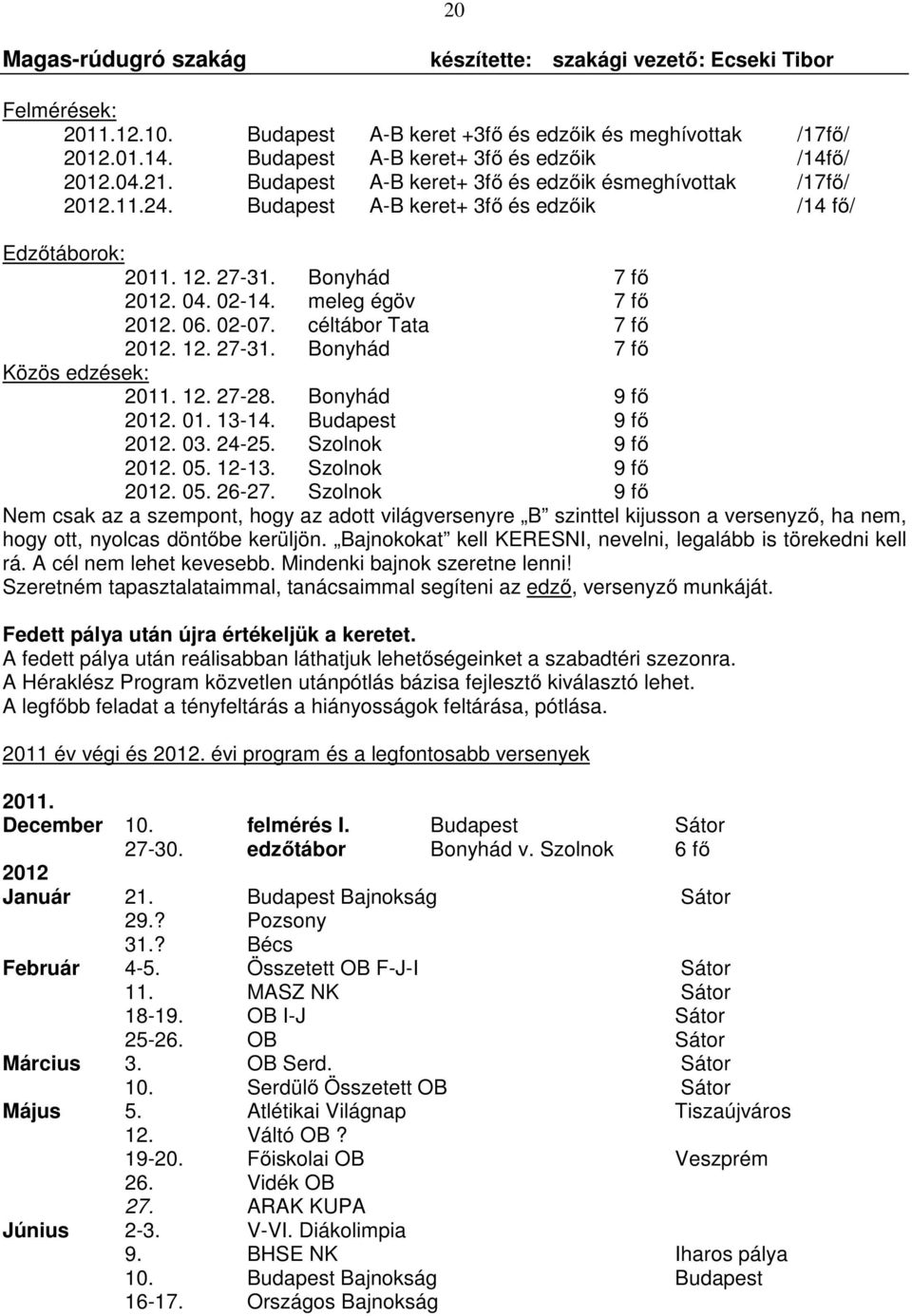 Bonyhád 7 fő 2012. 04. 02-14. meleg égöv 7 fő 2012. 06. 02-07. céltábor Tata 7 fő 2012. 12. 27-31. Bonyhád 7 fő Közös edzések: 2011. 12. 27-28. Bonyhád 9 fő 2012. 01. 13-14. Budapest 9 fő 2012. 03.