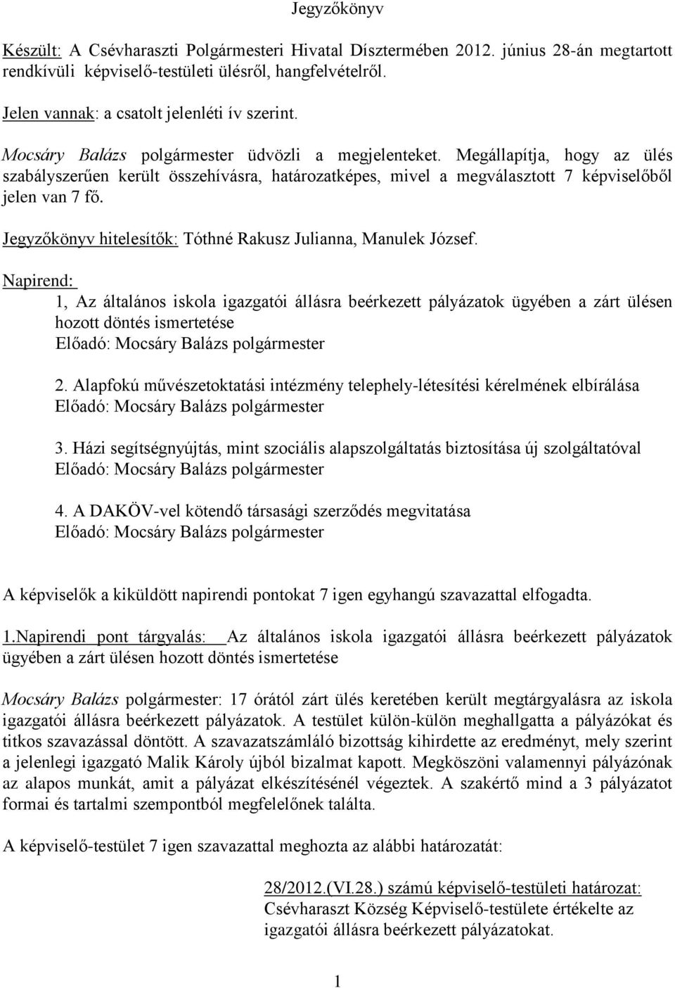 Megállapítja, hogy az ülés szabályszerűen került összehívásra, határozatképes, mivel a megválasztott 7 képviselőből jelen van 7 fő. Jegyzőkönyv hitelesítők: Tóthné Rakusz Julianna, Manulek József.