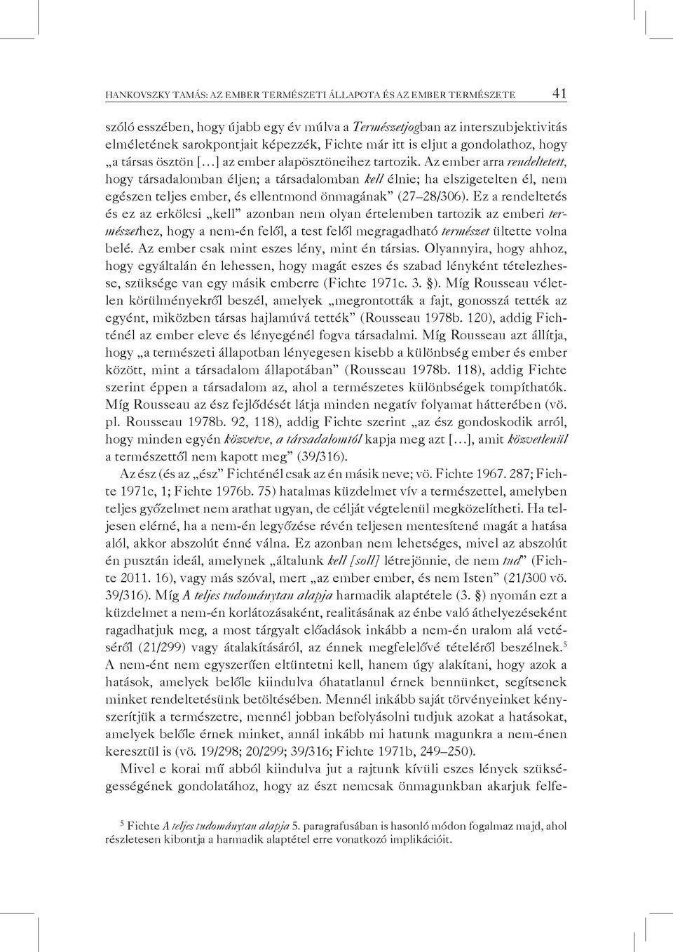 Az ember arra rendeltetett, hogy társadalomban éljen; a társadalomban kell élnie; ha elszigetelten él, nem egészen teljes ember, és ellentmond önmagának (27 28/306).