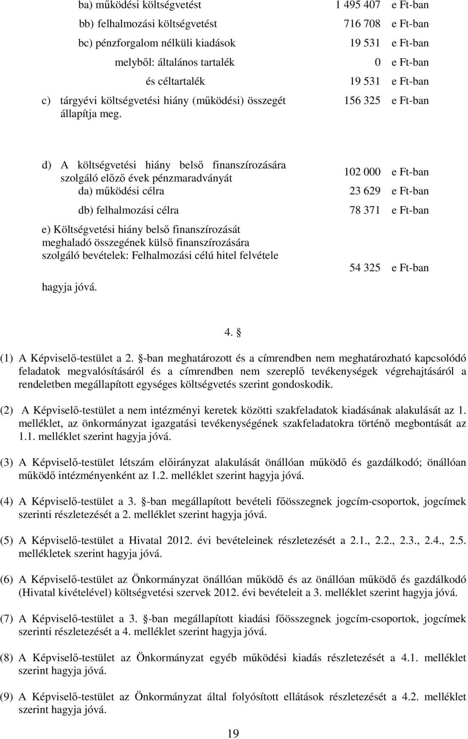 célra db) felhalmozási célra e) Költségvetési hiány belsı finanszírozását meghaladó összegének külsı finanszírozására szolgáló bevételek: Felhalmozási célú hitel felvétele hagyja jóvá.