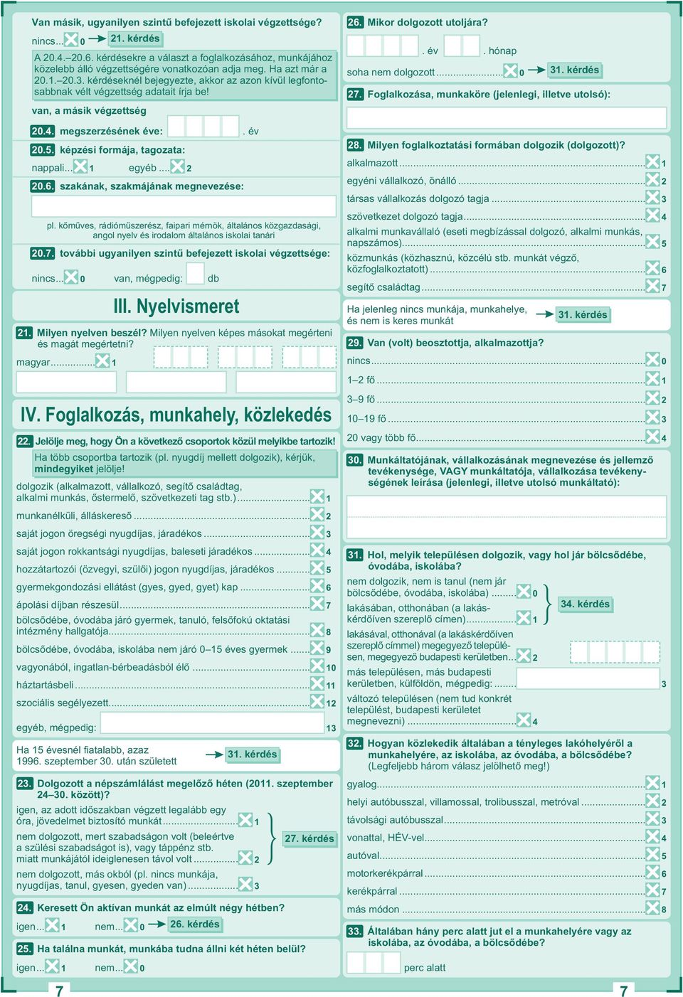 . szakának, szakmájának megnevezése: III. Nyelvismeret. év pl. kőműves, rádióműszerész, faipari mérnök, általános közgazdasági, angol nyelv és irodalom általános iskolai tanári.