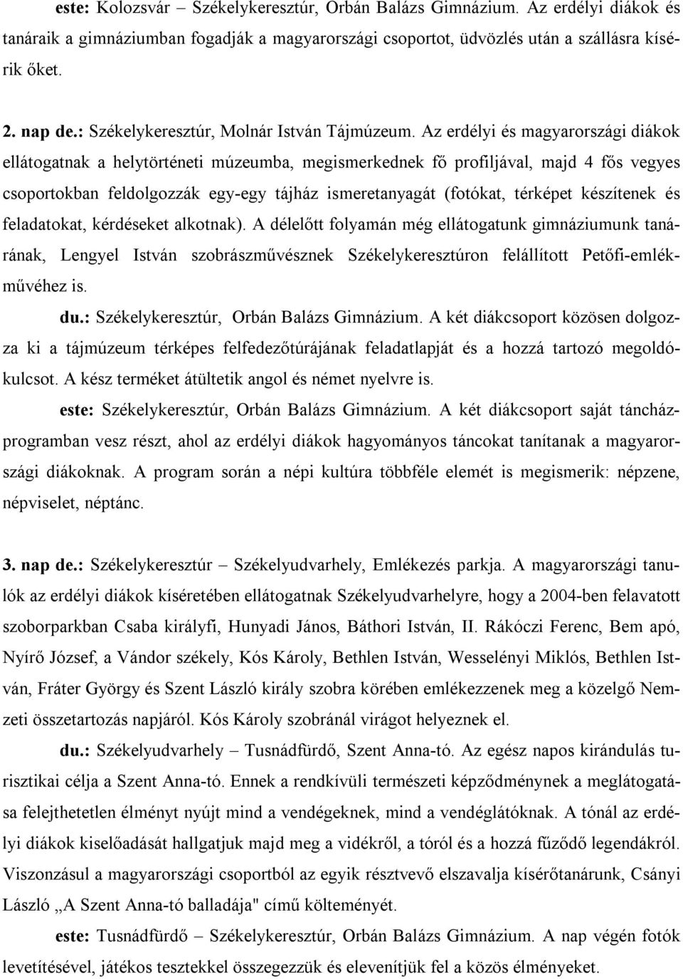 Az erdélyi és magyarországi diákok ellátogatnak a helytörténeti múzeumba, megismerkednek fő profiljával, majd 4 fős vegyes csoportokban feldolgozzák egy-egy tájház ismeretanyagát (fotókat, térképet