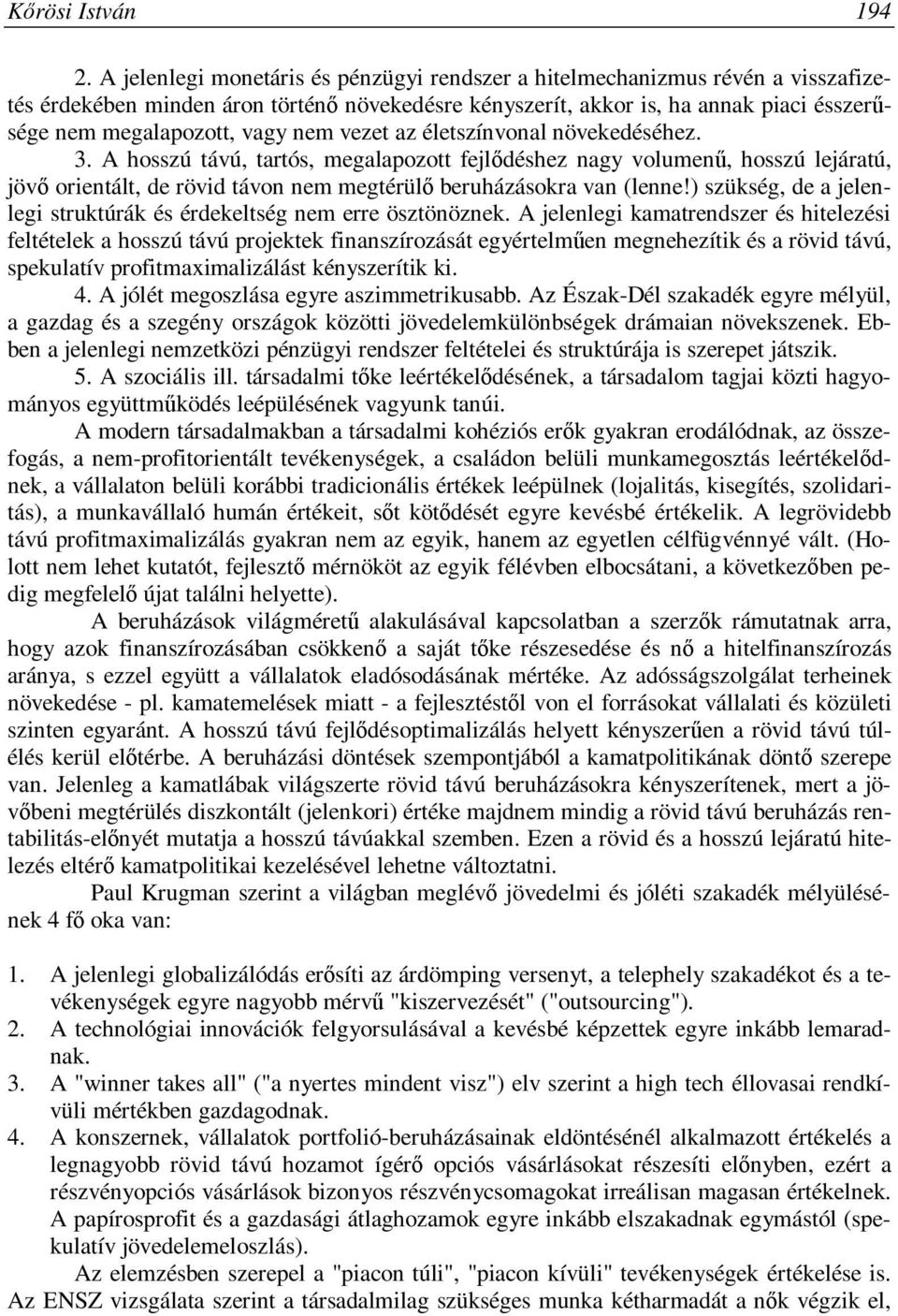 nem vezet az életszínvonal növekedéséhez. 3. A hosszú távú, tartós, megalapozott fejlődéshez nagy volumenű, hosszú lejáratú, jövő orientált, de rövid távon nem megtérülő beruházásokra van (lenne!