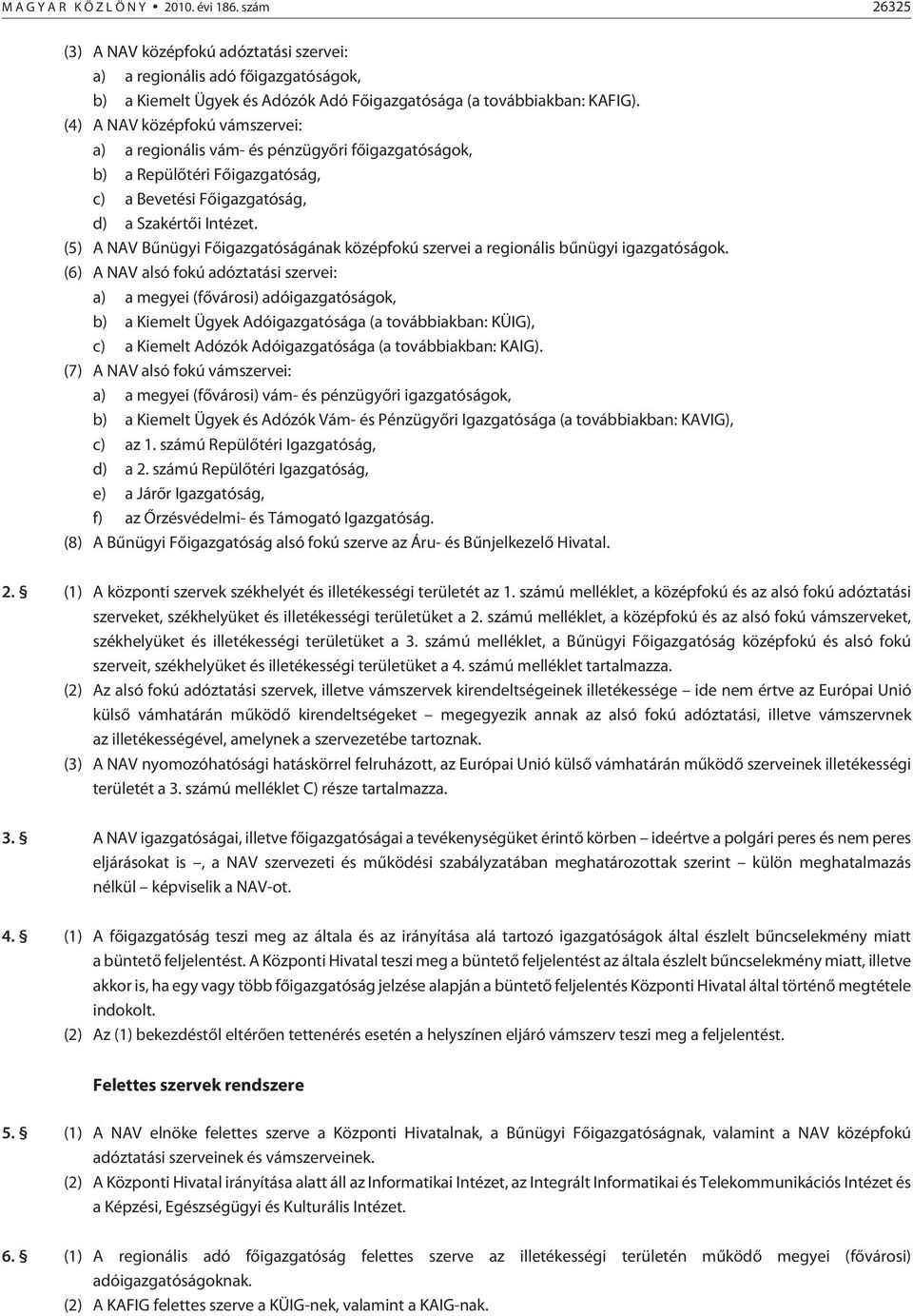 (4) A NAV középfokú vámszervei: a) a regionális vám- és pénzügyõri fõigazgatóságok, b) a Repülõtéri Fõigazgatóság, c) a Bevetési Fõigazgatóság, d) a Szakértõi Intézet.