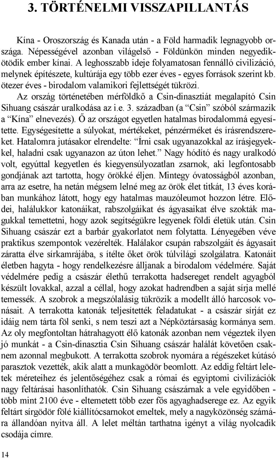 Az ország történetében mérföldkő a Csin-dinasztiát megalapító Csin Sihuang császár uralkodása az i.e. 3. században (a Csin szóból származik a Kína elnevezés).