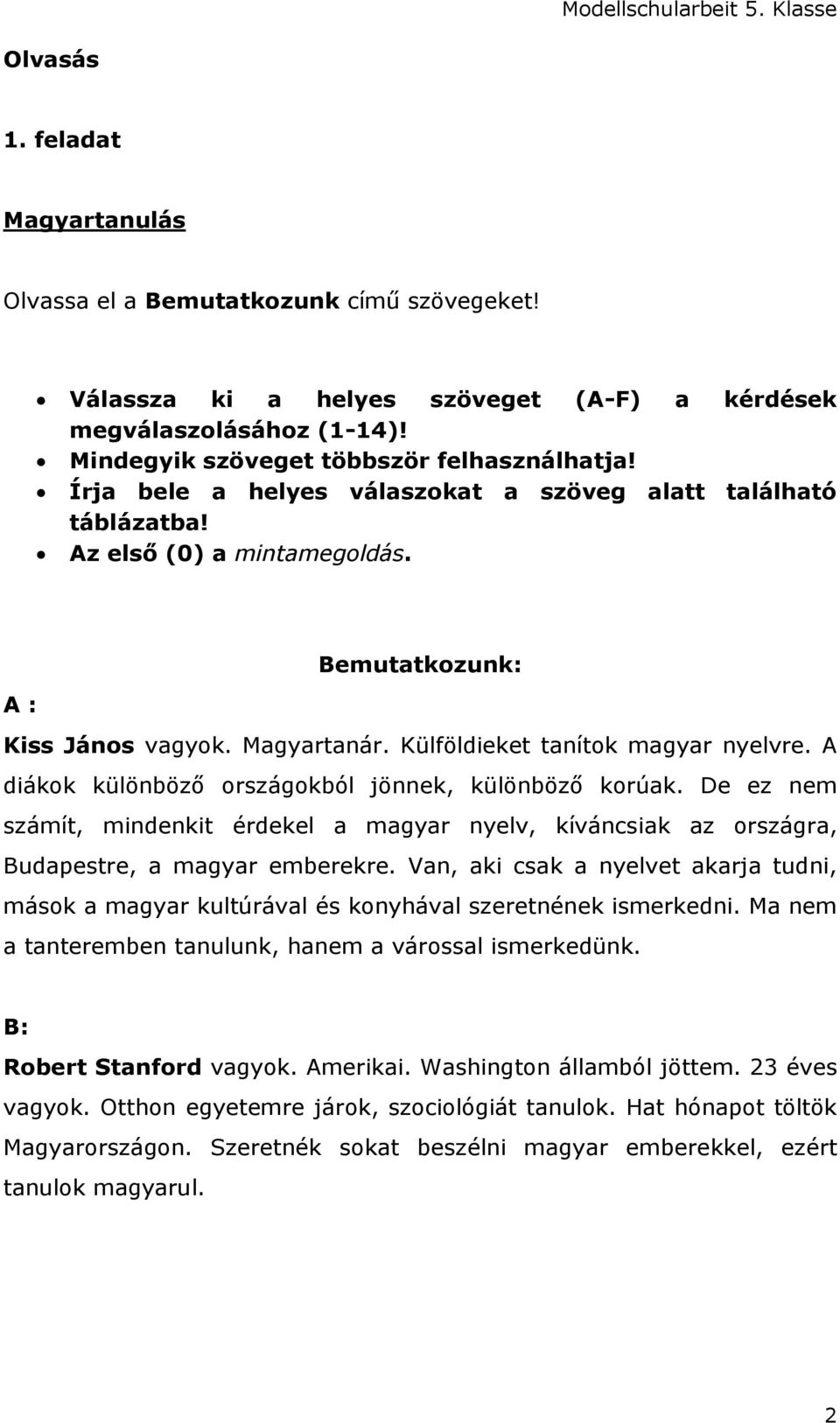 A diákok különböző országokból jönnek, különböző korúak. De ez nem számít, mindenkit érdekel a magyar nyelv, kíváncsiak az országra, Budapestre, a magyar emberekre.