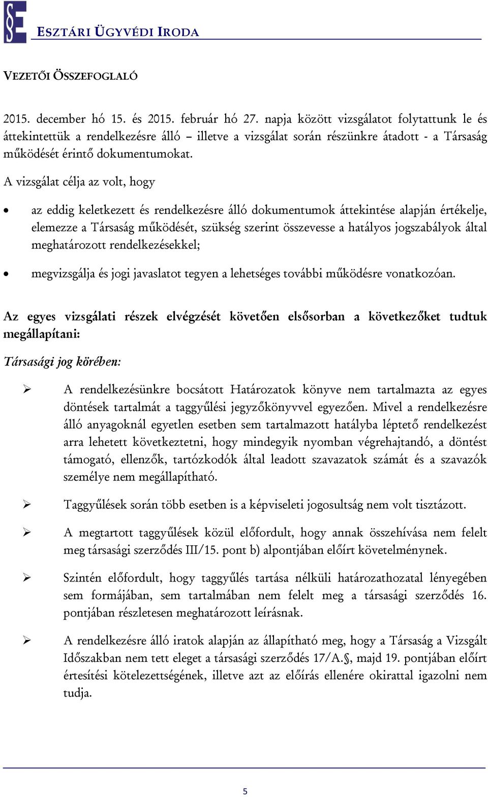 A vizsgálat célja az volt, hogy az eddig keletkezett és rendelkezésre álló dokumentumok áttekintése alapján értékelje, elemezze a Társaság működését, szükség szerint összevesse a hatályos