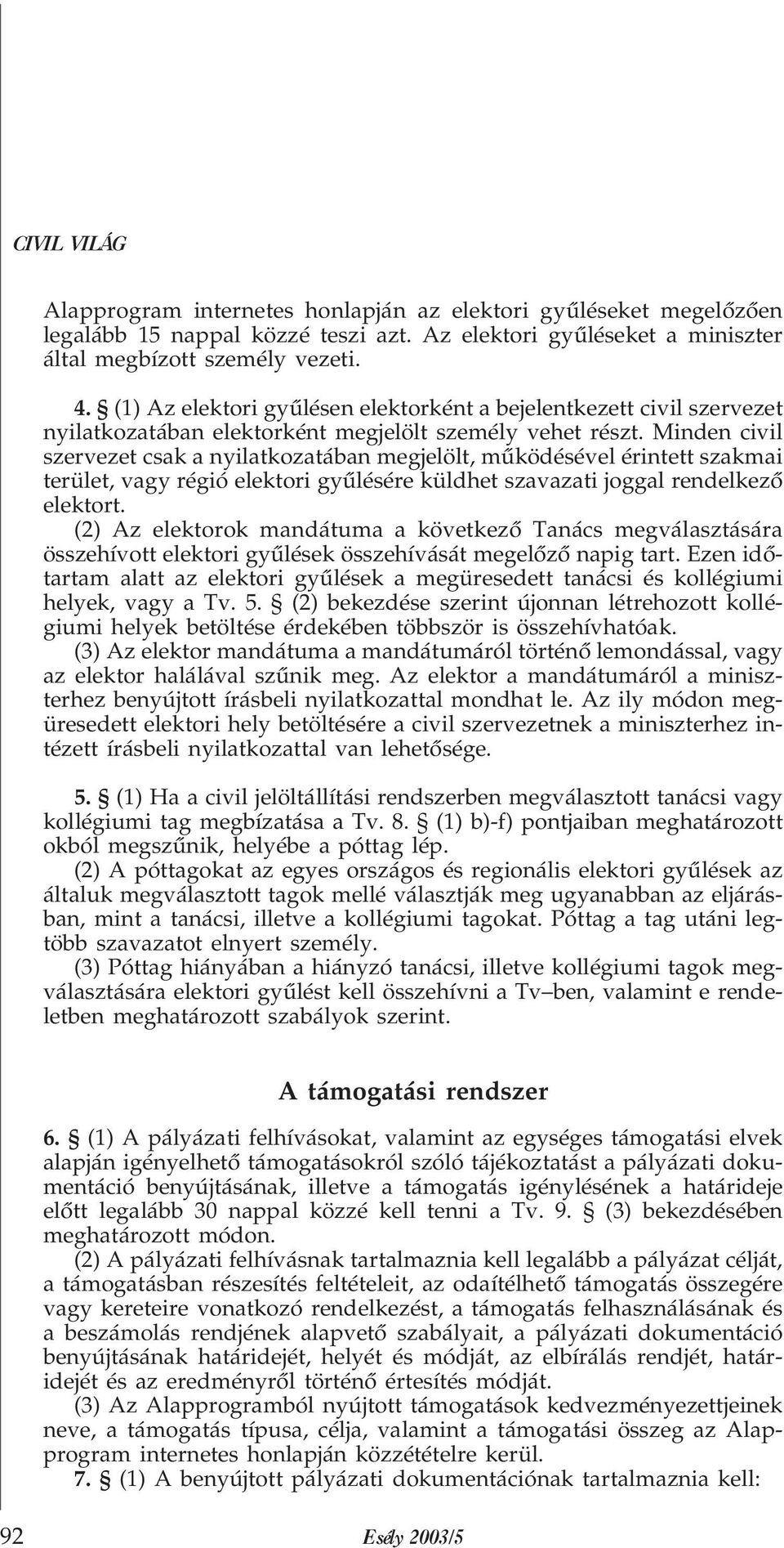 Minden civil szervezet csak a nyilatkozatában megjelölt, mûködésével érintett szakmai terület, vagy régió elektori gyûlésére küldhet szavazati joggal rendelkezõ elektort.