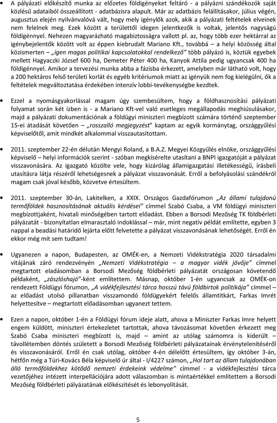 Ezek között a területtől idegen jelentkezők is voltak, jelentős nagyságú földigénnyel. Nehezen magyarázható magabiztosságra vallott pl.