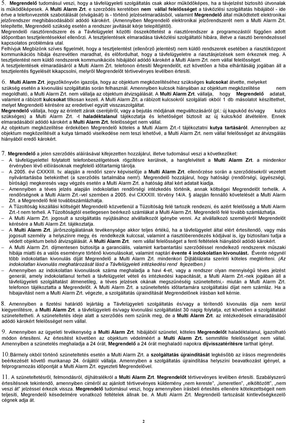 működtetett elektronikai jelzőrendszer meghibásodásából adódó károkért. (Amennyiben Megrendelő elektronikai jelzőrendszerét nem a Multi Alarm Zrt.