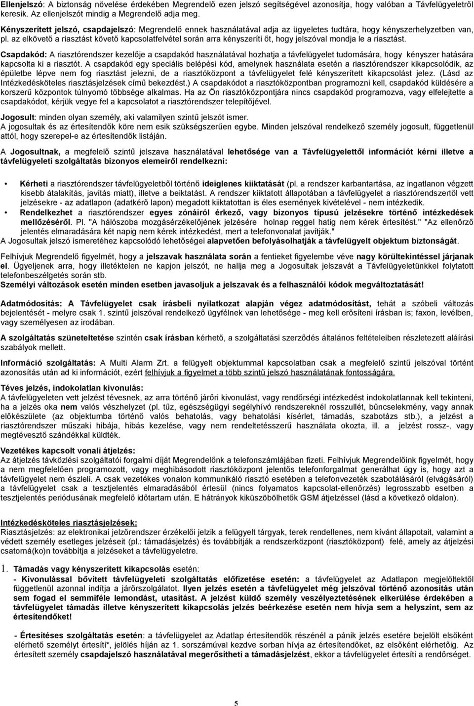 az elkövető a riasztást követő kapcsolatfelvétel során arra kényszeríti őt, hogy jelszóval mondja le a riasztást.