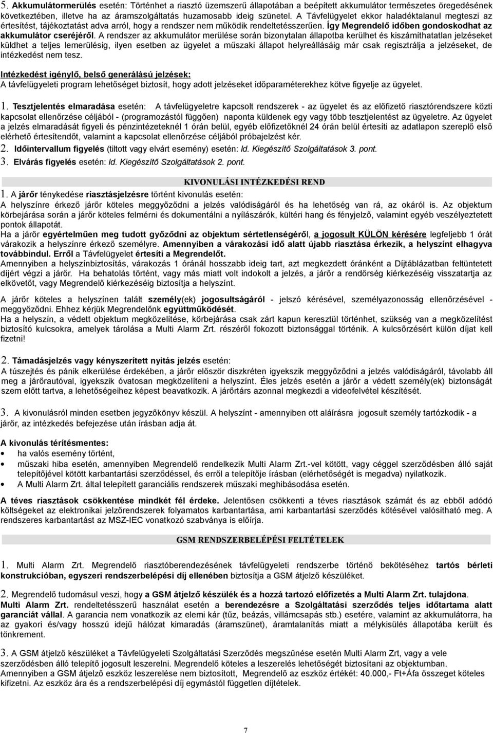 A rendszer az akkumulátor merülése során bizonytalan állapotba kerülhet és kiszámíthatatlan jelzéseket küldhet a teljes lemerülésig, ilyen esetben az ügyelet a műszaki állapot helyreállásáig már csak