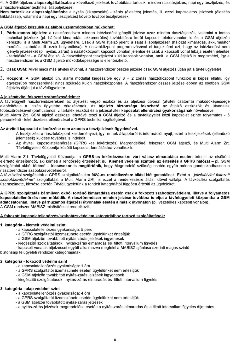 ezzel kapcsolatos jelzések (élesítés kiiktatással), valamint a napi egy tesztjelzést követő további tesztjelzések. A GSM átjelző készülék az alábbi üzemmódokban működhet: 1.