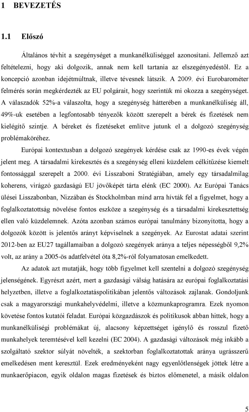 A válaszadók 52%-a válaszolta, hogy a szegénység hátterében a munkanélküliség áll, 49%-uk esetében a legfontosabb tényezők között szerepelt a bérek és fizetések nem kielégítő szintje.
