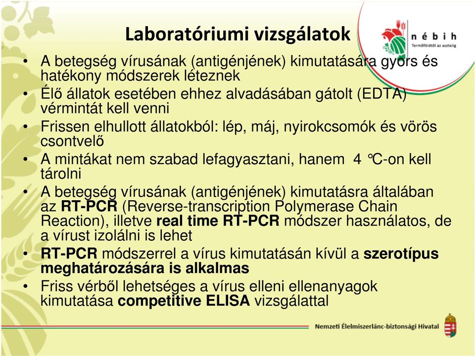 vírusának (antigénjének) kimutatásra általában az RT-PCR (Reverse-transcription Polymerase Chain Reaction), illetve real time RT-PCR módszer használatos, de a vírust
