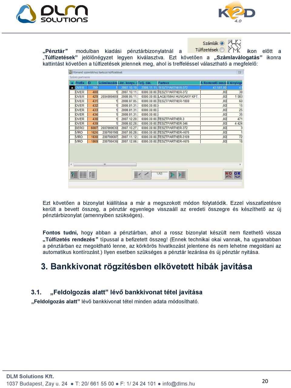 folytatódik. Ezzel visszafizetésre került a bevett összeg, a pénztár egyenlege visszaáll az eredeti összegre és készíthető az új pénztárbizonylat (amennyiben szükséges).