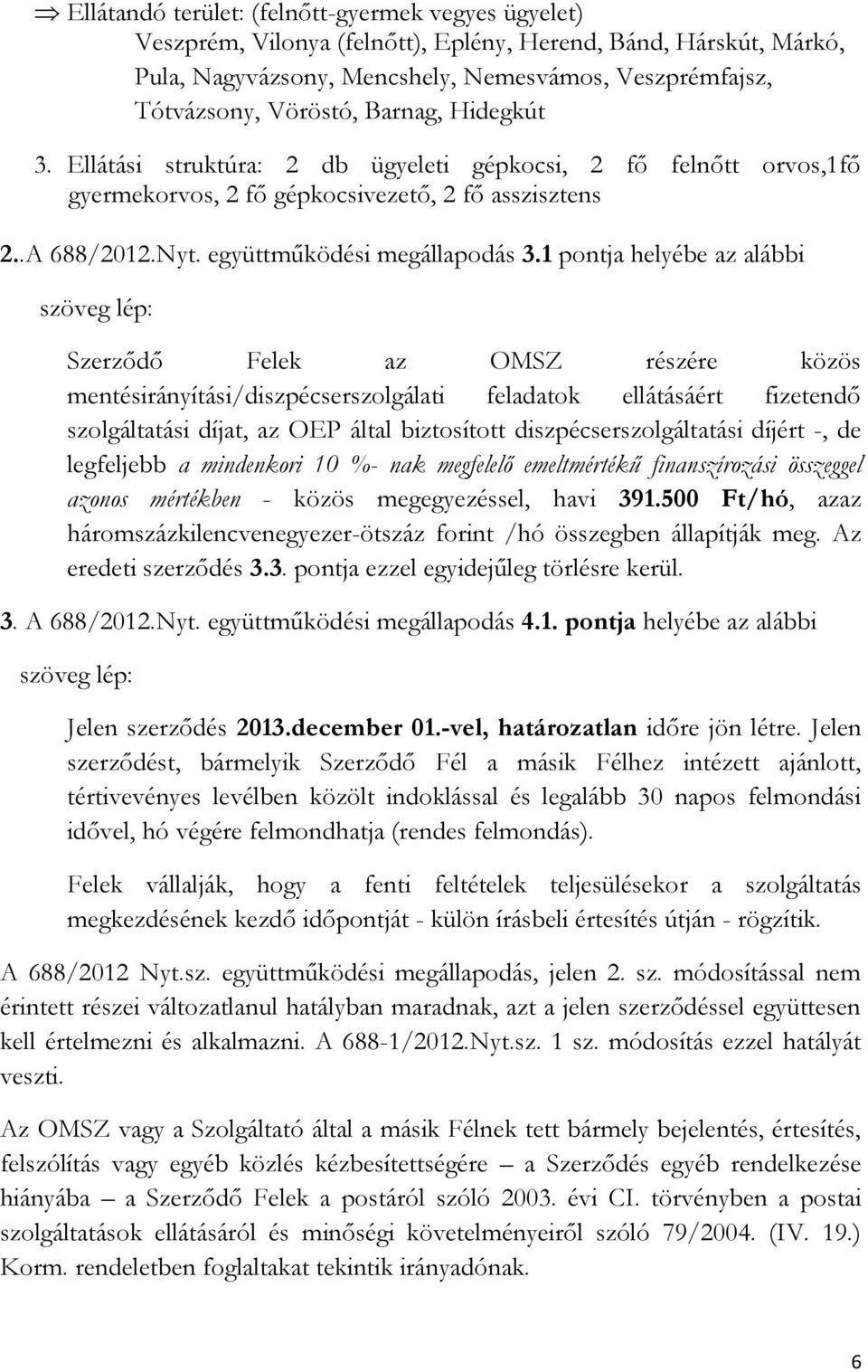 1 pontja helyébe az alábbi szöveg lép: Szerződő Felek az OMSZ részére közös mentésirányítási/diszpécserszolgálati feladatok ellátásáért fizetendő szolgáltatási díjat, az OEP által biztosított