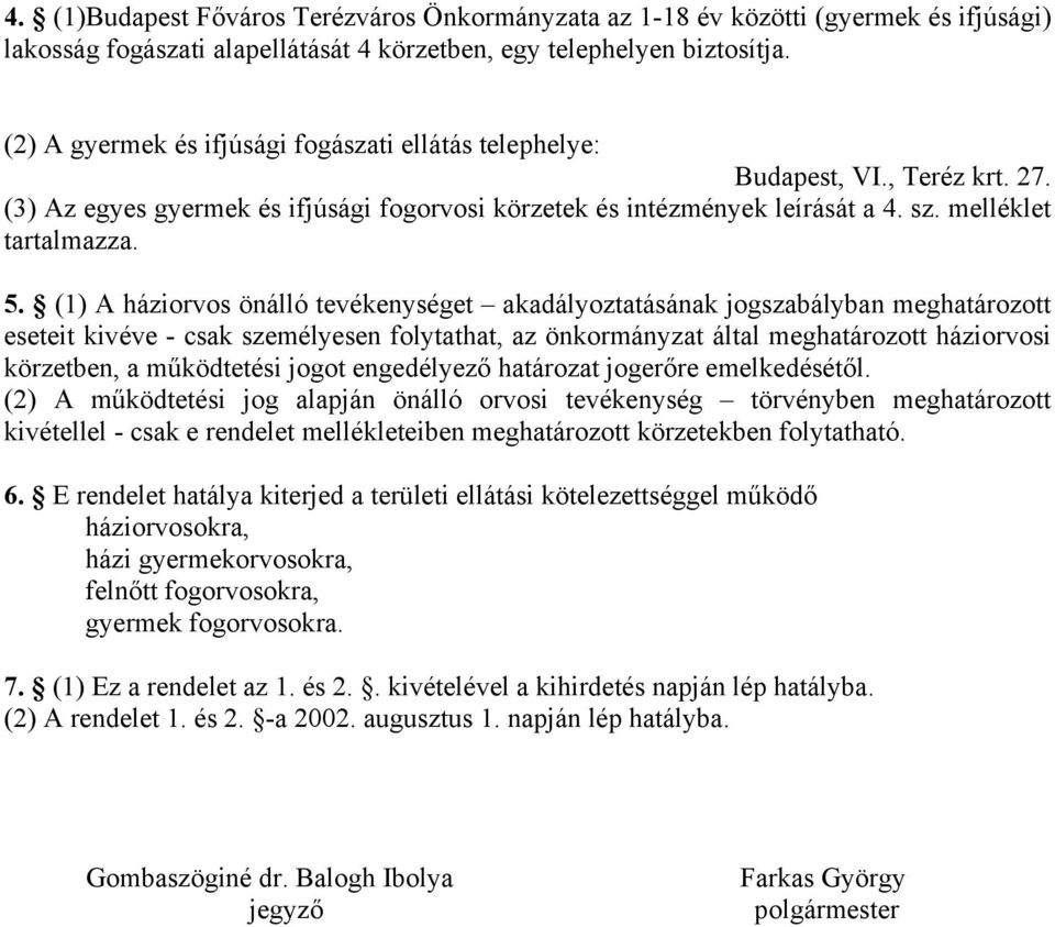 (1) A háziorvos önálló tevékenységet akadályoztatásának jogszabályban meghatározott eseteit kivéve - csak személyesen folytathat, az önkormányzat által meghatározott háziorvosi körzetben, a