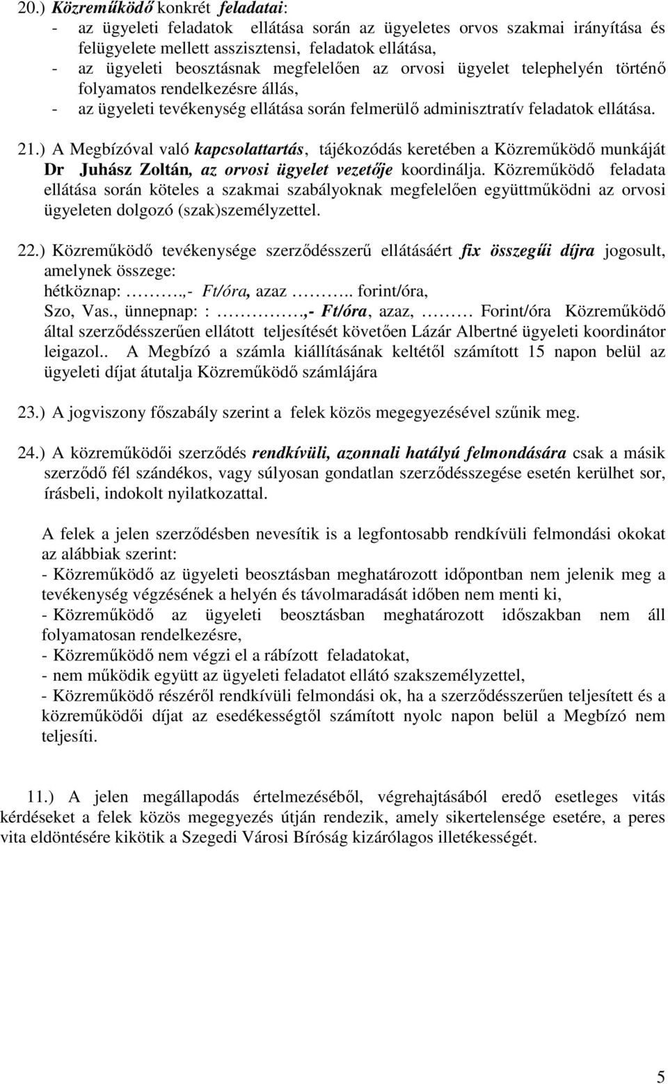 ) A Megbízóval való kapcsolattartás, tájékozódás keretében a Közremőködı munkáját Dr Juhász Zoltán, az orvosi ügyelet vezetıje koordinálja.