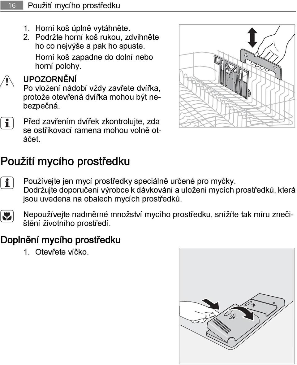 Před zavřením dvířek zkontrolujte, zda se ostřikovací ramena mohou volně otáčet. Použití mycího prostředku Používejte jen mycí prostředky speciálně určené pro myčky.