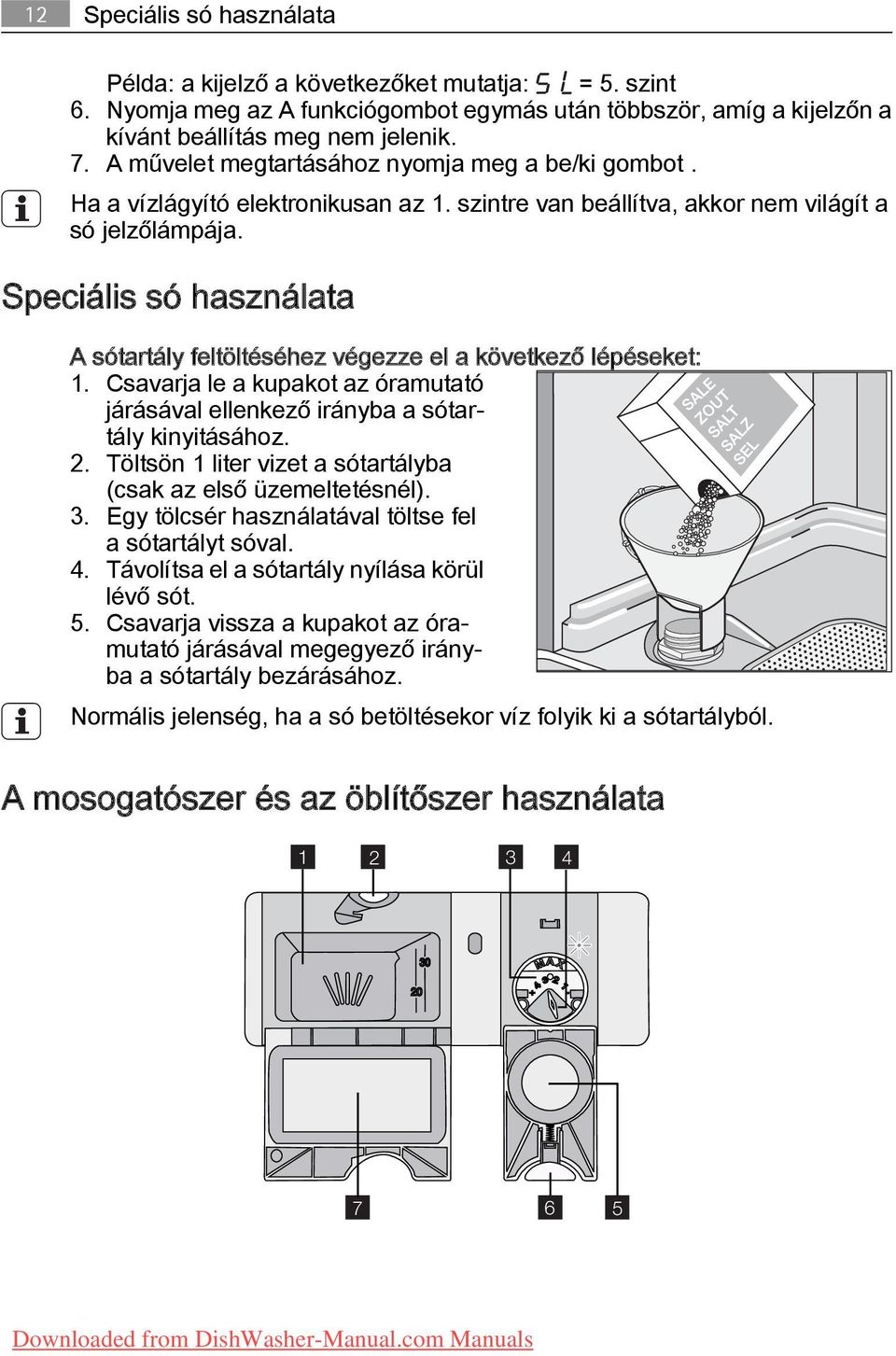Speciális só használata A sótartály feltöltéséhez végezze el a következő lépéseket: 1. Csavarja le a kupakot az óramutató járásával ellenkező irányba a sótar tály kinyitásához. 2.
