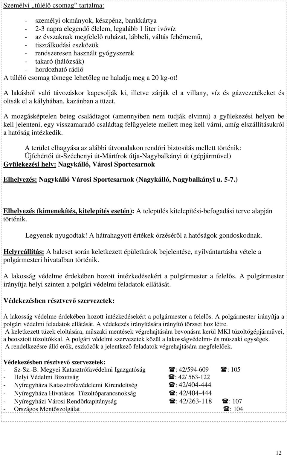 A lakásból való távozáskor kapcsolják ki, illetve zárják el a villany, víz és gázvezetékeket és oltsák el a kályhában, kazánban a tüzet.