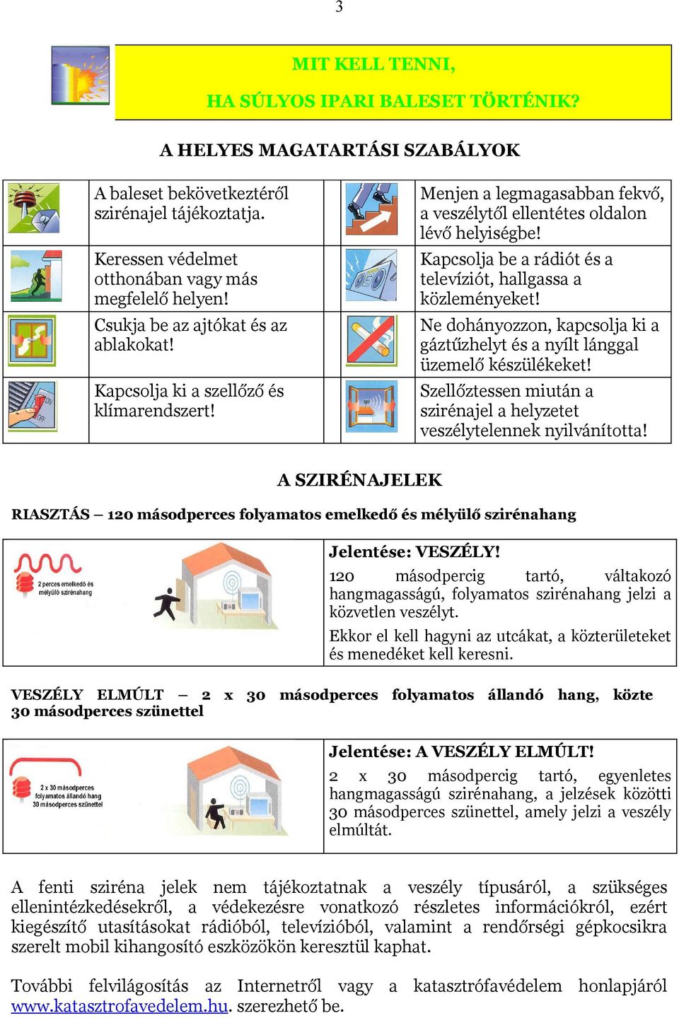 Csukja be az ajtókat és az ablakokat! Ne dohányozzon, kapcsolja ki a gáztűzhelyt és a nyílt lánggal üzemelő készülékeket! Kapcsolja ki a szellőző és klímarendszert!