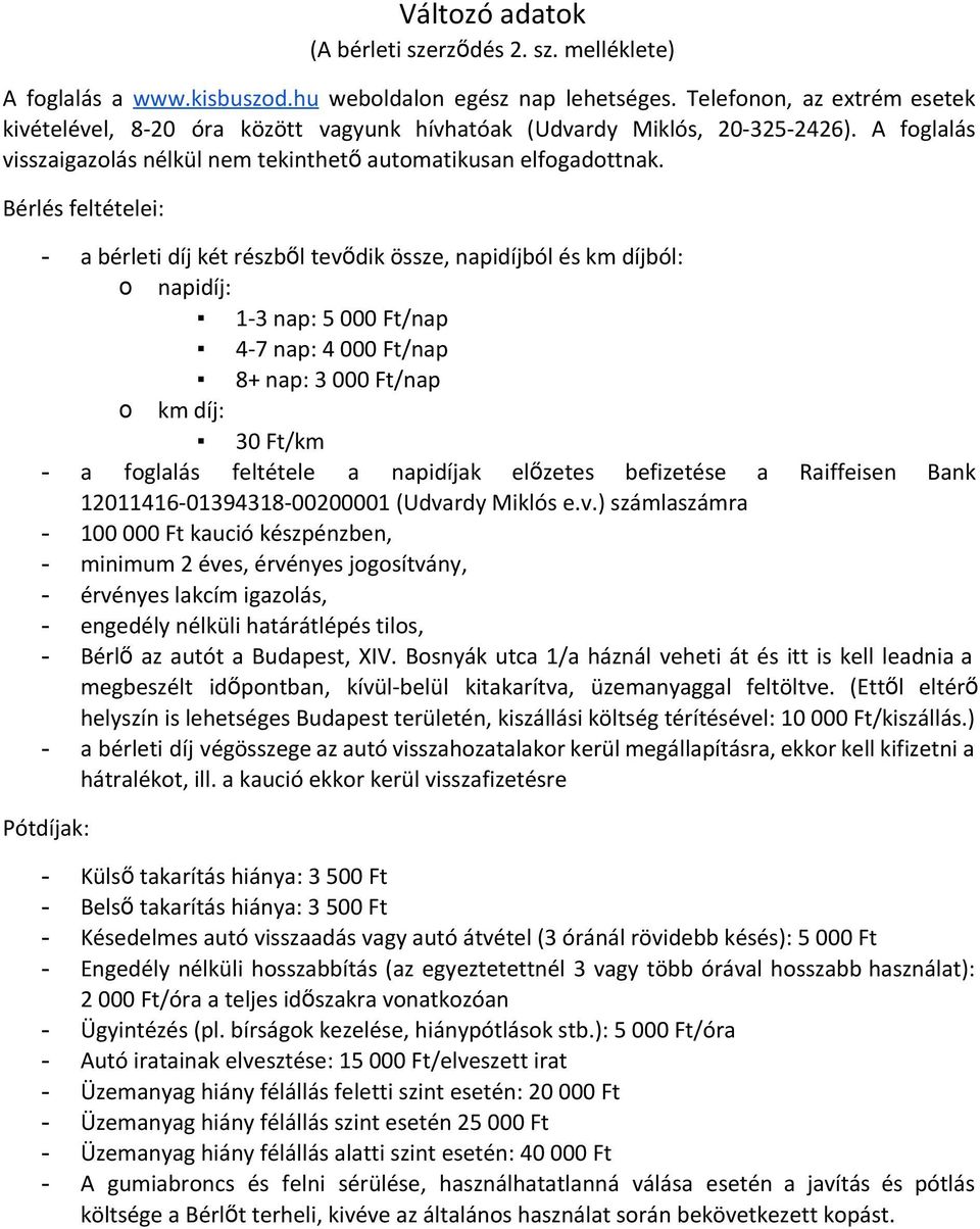 Bérlés feltételei: a bérleti díj két részből tevődik össze, napidíjból és km díjból: o napidíj: 1-3 nap: 5 000 Ft/nap 4-7 nap: 4 000 Ft/nap 8+ nap: 3 000 Ft/nap o km díj: 30 Ft/km a foglalás