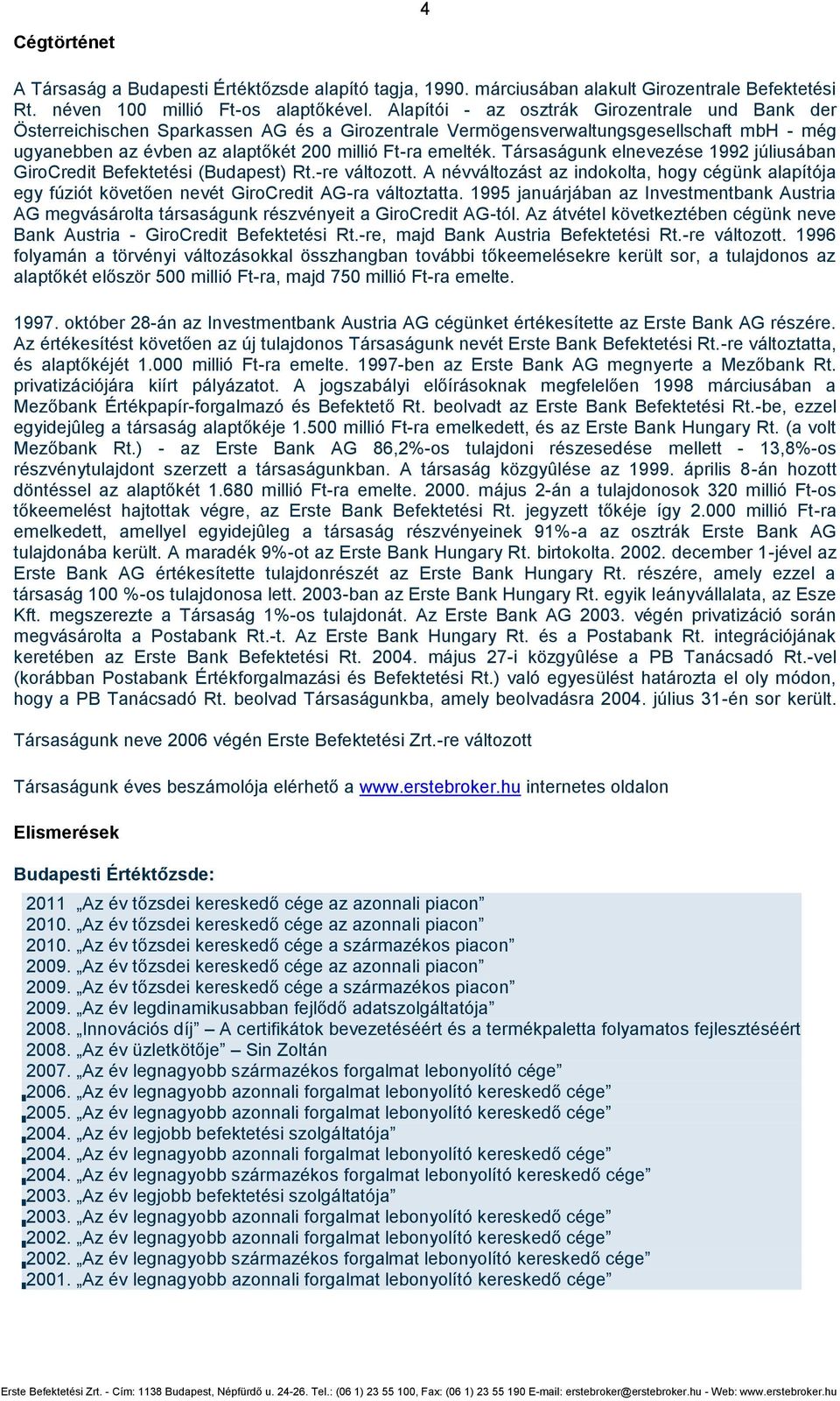 Társaságunk elnevezése 1992 júliusában GiroCredit Befektetési (Budapest) Rt.-re változott. A névváltozást az indokolta, hogy cégünk alapítója egy fúziót követően nevét GiroCredit AG-ra változtatta.