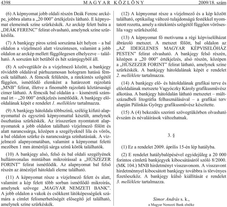 (7) A bank jegy pi ros szí nû sor szá ma két he lyen a bal ol da lon a víz jel me zõ alatt víz szin te sen, va la mint a jobb oldalon az arc kép mel lett füg gõ le ge sen el he lyez ve ta lál - ha tó.