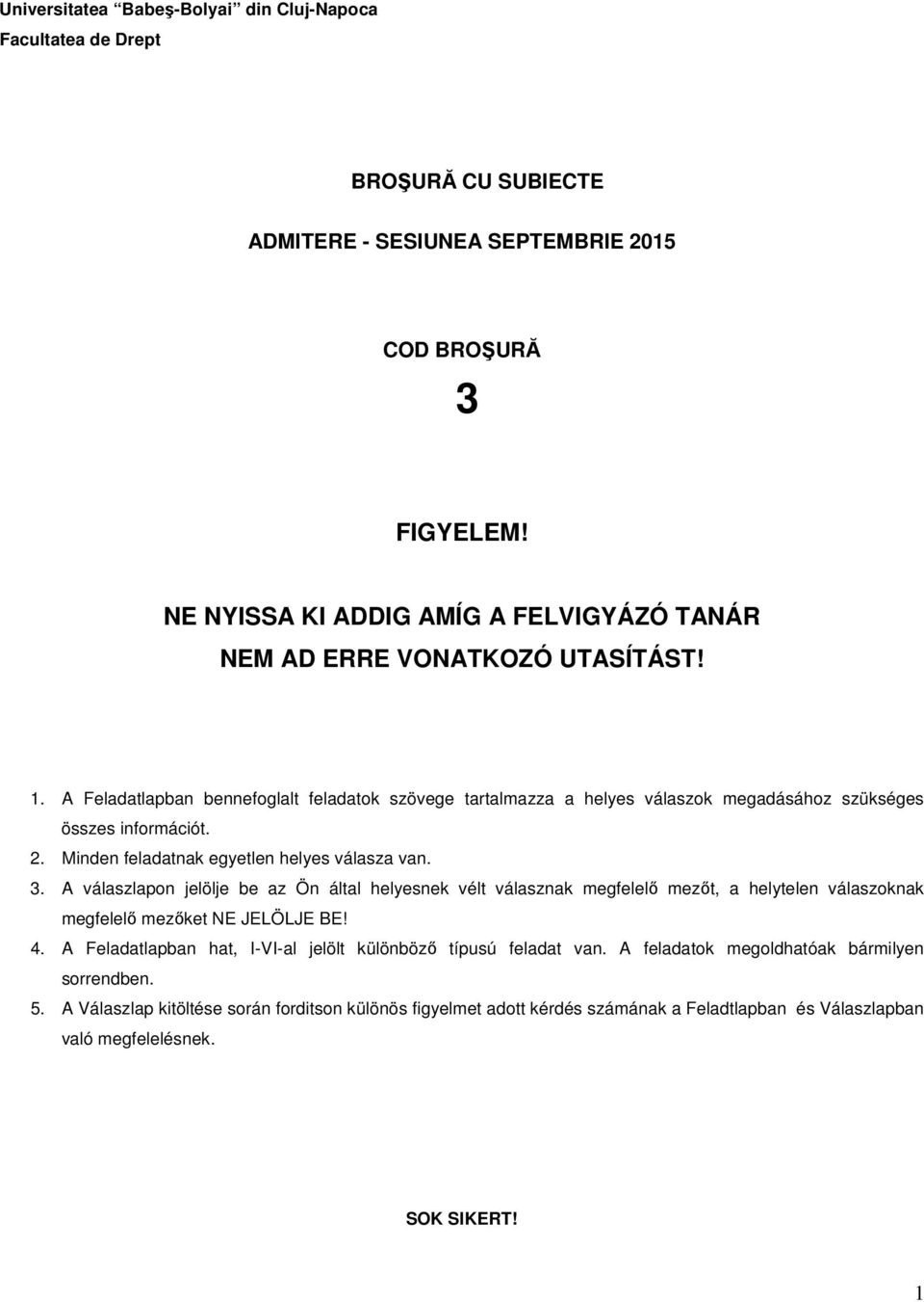 2. Minden feladatnak egyetlen helyes válasza van. 3. A válaszlapon jelölje be az Ön által helyesnek vélt válasznak megfelelő mezőt, a helytelen válaszoknak megfelelő mezőket NE JELÖLJE BE! 4.