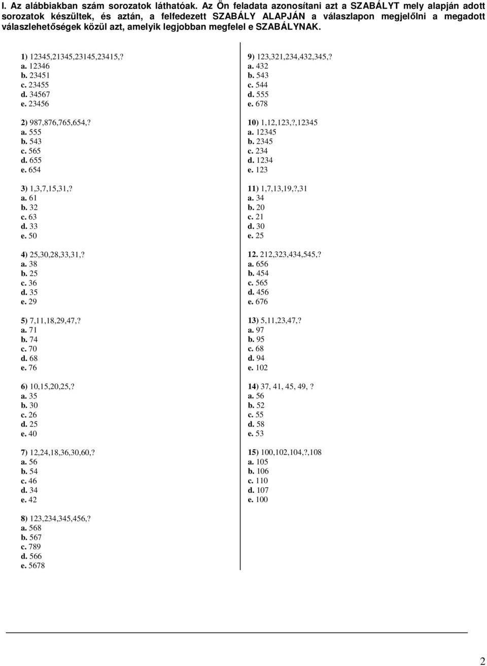 legjobban megfelel e SZABÁLYNAK. 1) 12345,21345,23145,23415,? a. 12346 b. 23451 c. 23455 d. 34567 e. 23456 2) 987,876,765,654,? a. 555 b. 543 c. 565 d. 655 e. 654 3) 1,3,7,15,31,? a. 61 b. 32 c. 63 d.